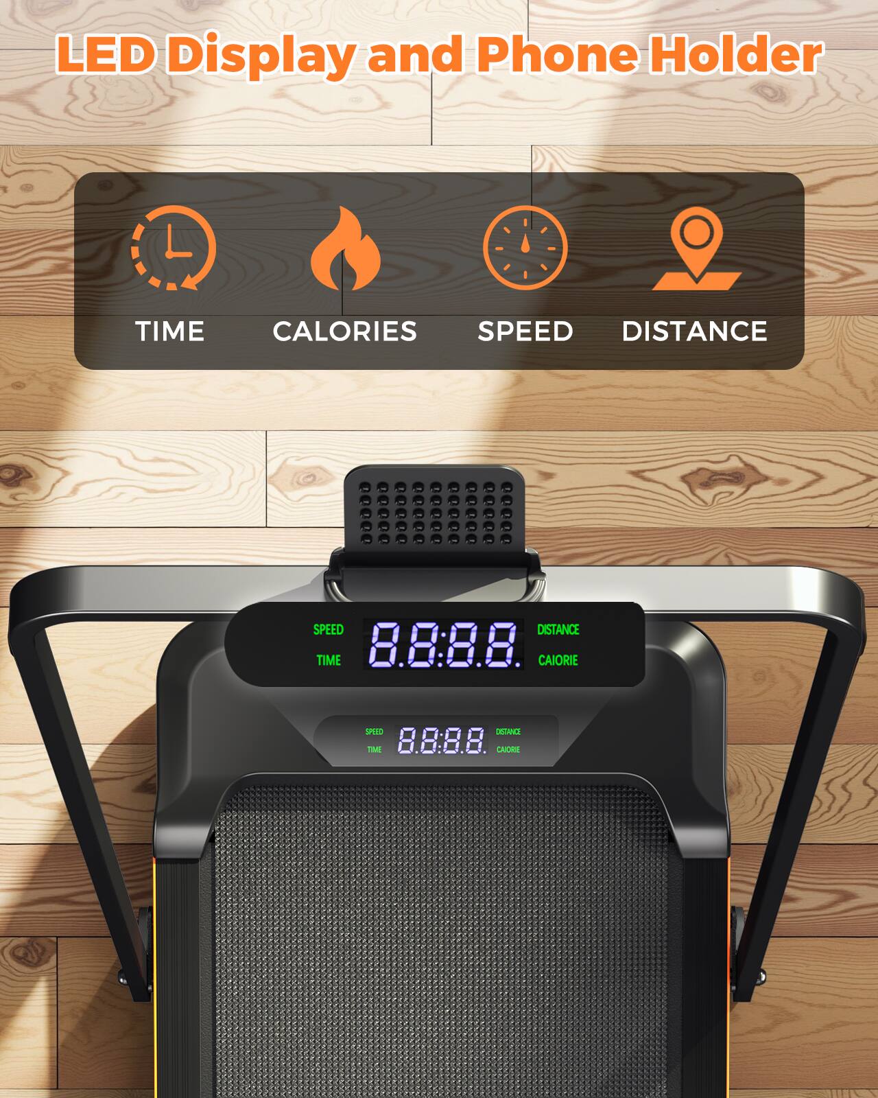 LED Display and Phone Holder

- TIME
- CALORIES
- SPEED
- DISTANCE

SPEED 8.8 TIME 8.8

DISTANCE 8.8 CALORIE