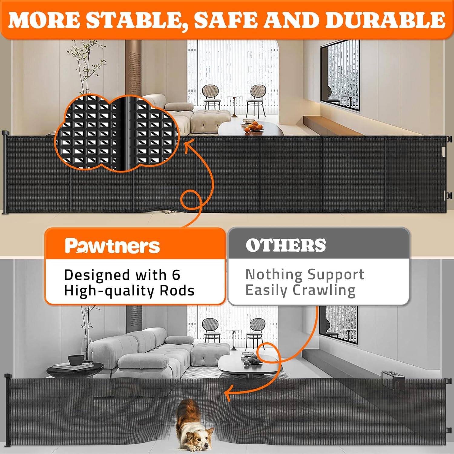 MORE STABLE, SAFE AND DURABLE

DI Pawtners
Designed with 6 High-quality Rods

OTHERS
Nothing Support Easily Crawling