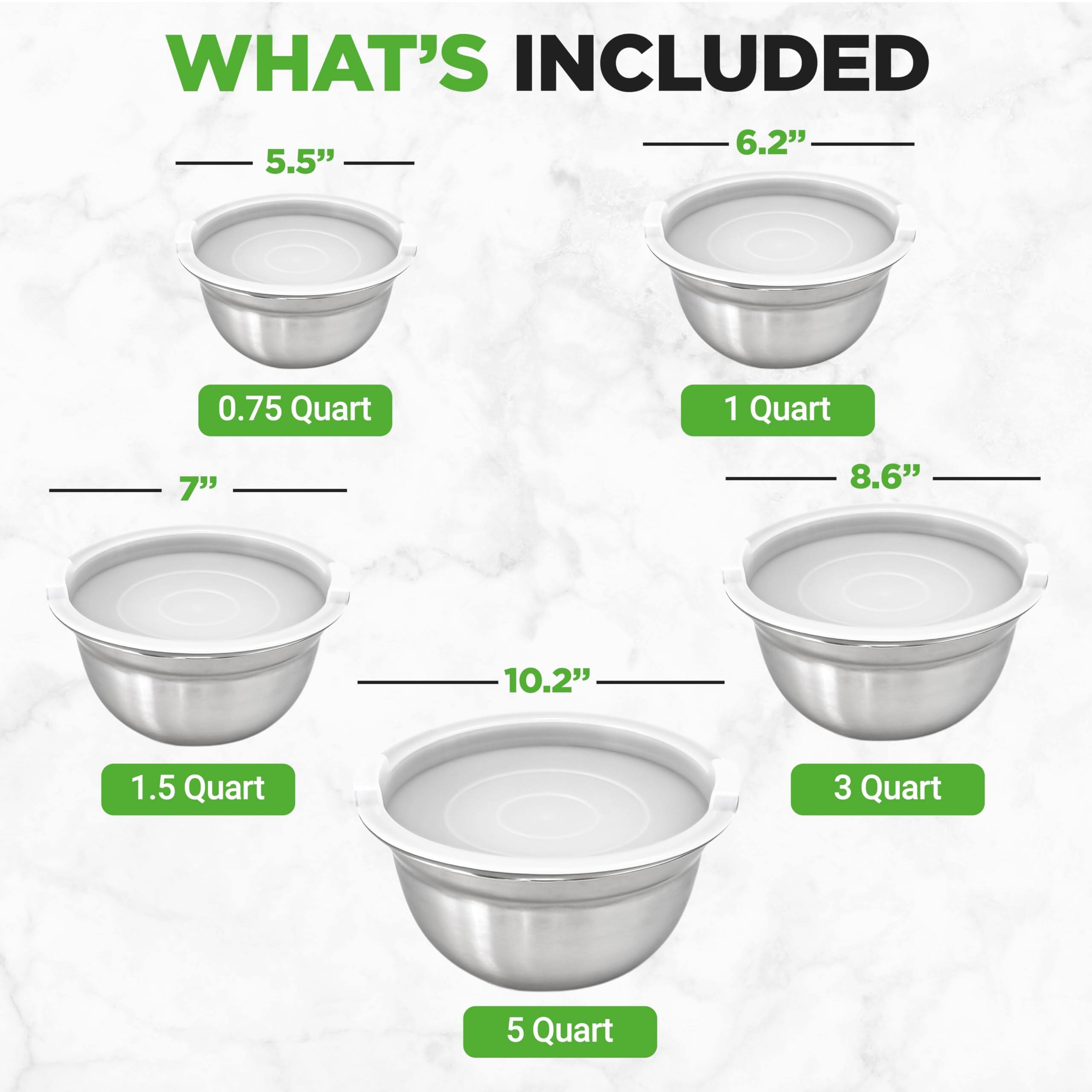 WHAT'S INCLUDED

- 5.5" 0.75 Quart
- 6.2" 1 Quart
- 7" 1.5 Quart
- 8.6" 3 Quart
- 10.2" 5 Quart