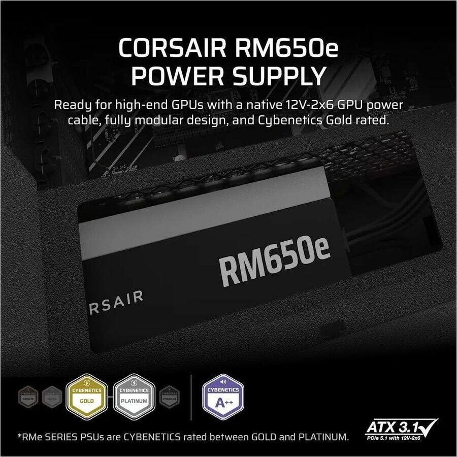 CORSAIR RM650e POWER SUPPLY

Ready for high-end GPUs with a native 12V-2x6 GPU power cable, fully modular design, and Cybenetics Gold rated.

RM650e

*RMe SERIES PSUs are CYBENETICS rated between GOLD and PLATINUM.

ATX 3.1
PCIe 5.1 with 12V-2x6