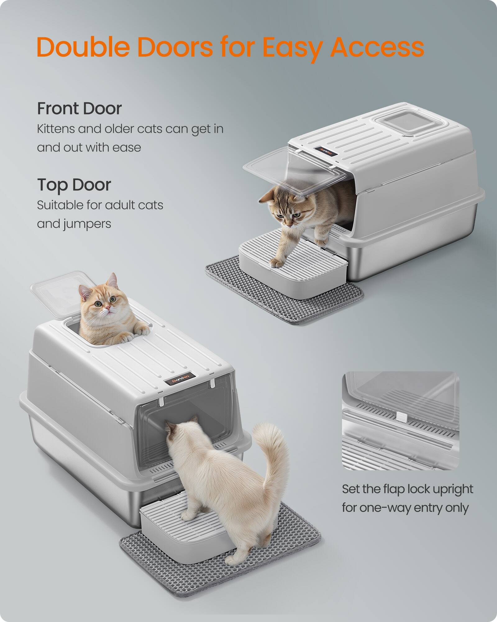 Double Doors for Easy Access

Front Door
Kittens and older cats can get in and out with ease

Top Door
Suitable for adult cats and jumpers

Set the flap lock upright for one-way entry only