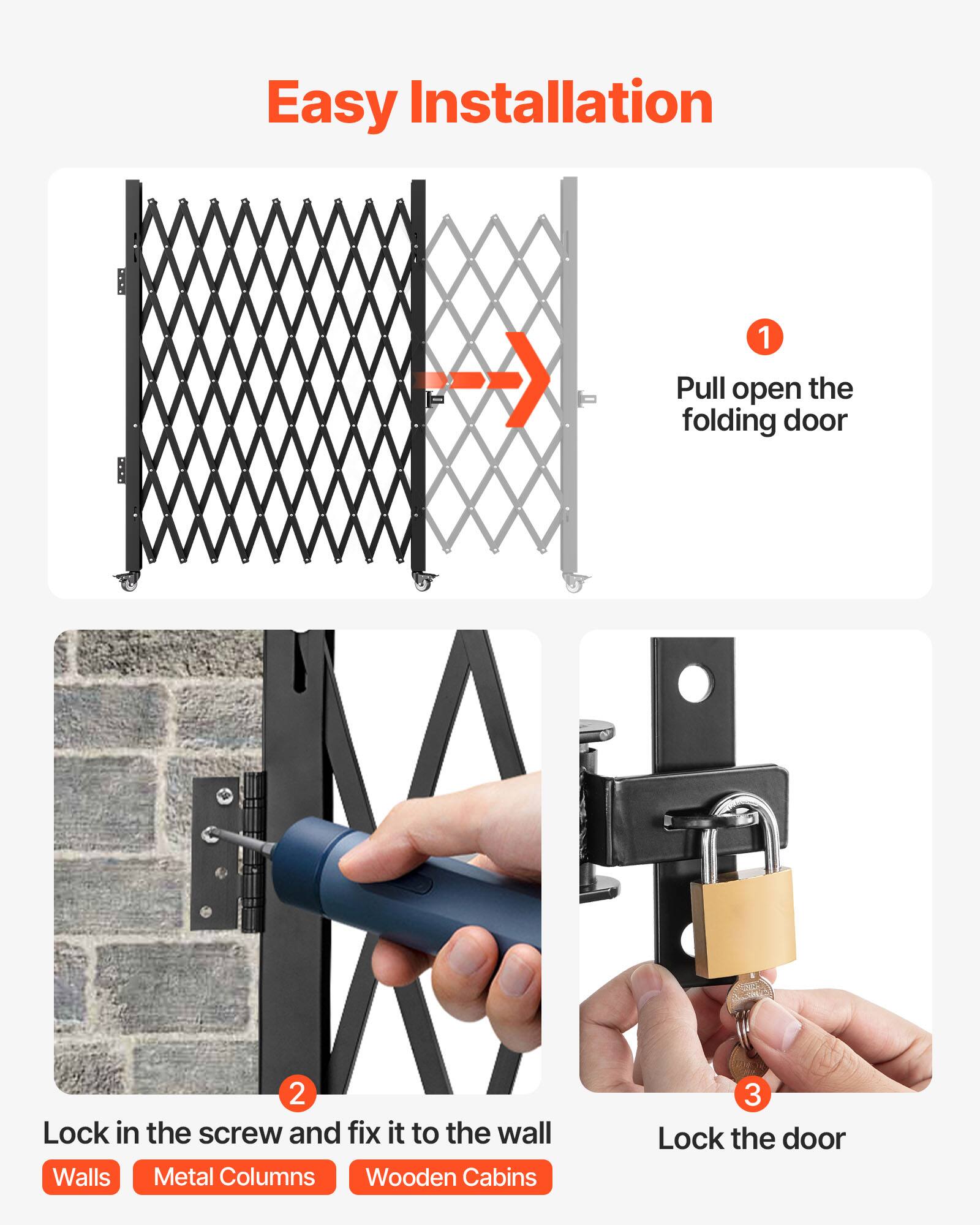 Easy Installation

1. Pull open the folding door
2. Lock in the screw and fix it to the wall
   - Walls
   - Metal Columns
   - Wooden Cabins
3. Lock the door
