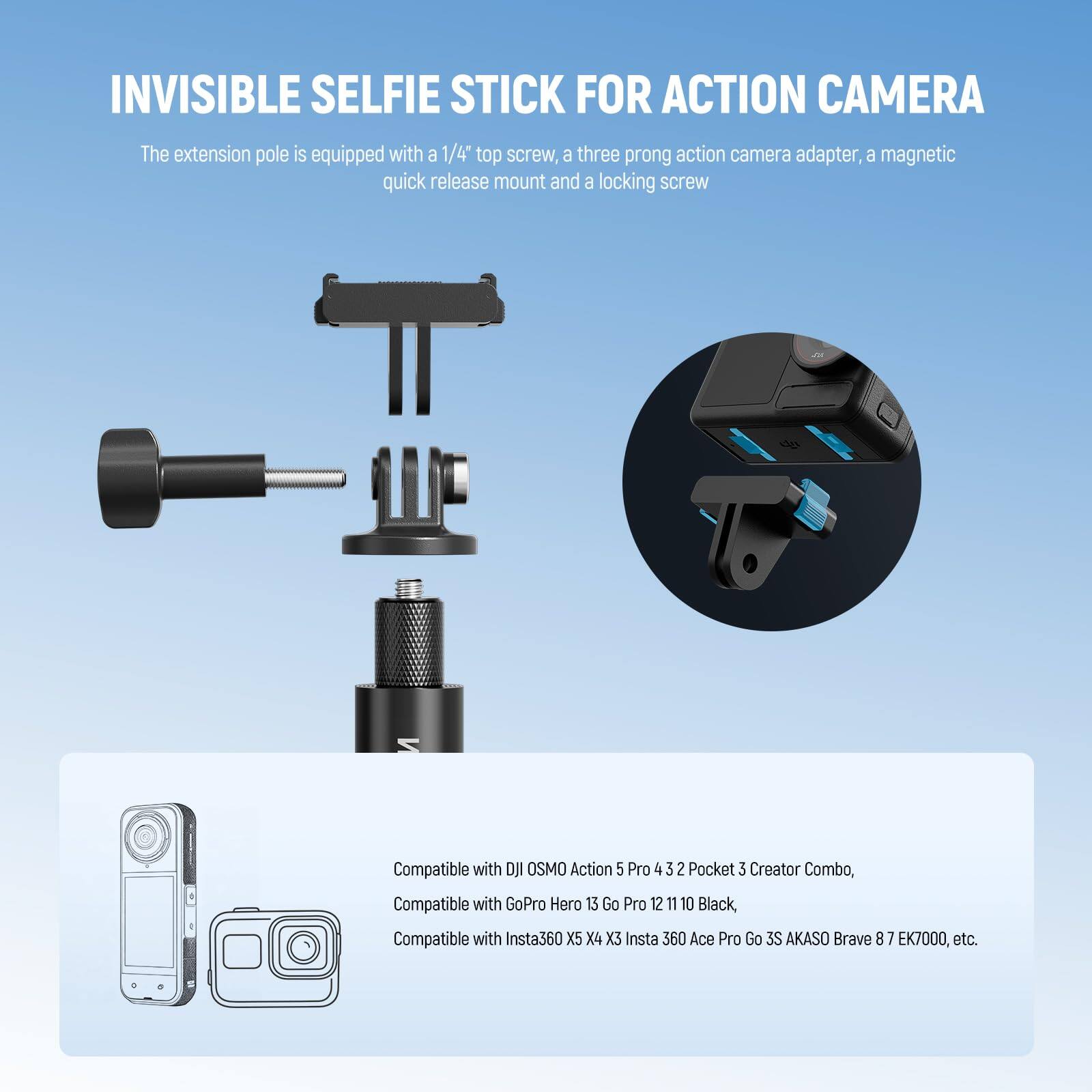 INVISIBLE SELFIE STICK FOR ACTION CAMERA

The extension pole is equipped with a 1/4" top screw, a three-prong action camera adapter, a magnetic quick release mount, and a locking screw.

Compatible with DJI OSMO Action 5 Pro 4 3 2 Pocket 3 Creator Combo, Compatible with GoPro Hero 13 Go Pro 12 11 10 Black, Compatible with Insta360 X5 X4 X3 Insta 360 Ace Pro Go 3S AKASO Brave 8 7 EK7000, etc.