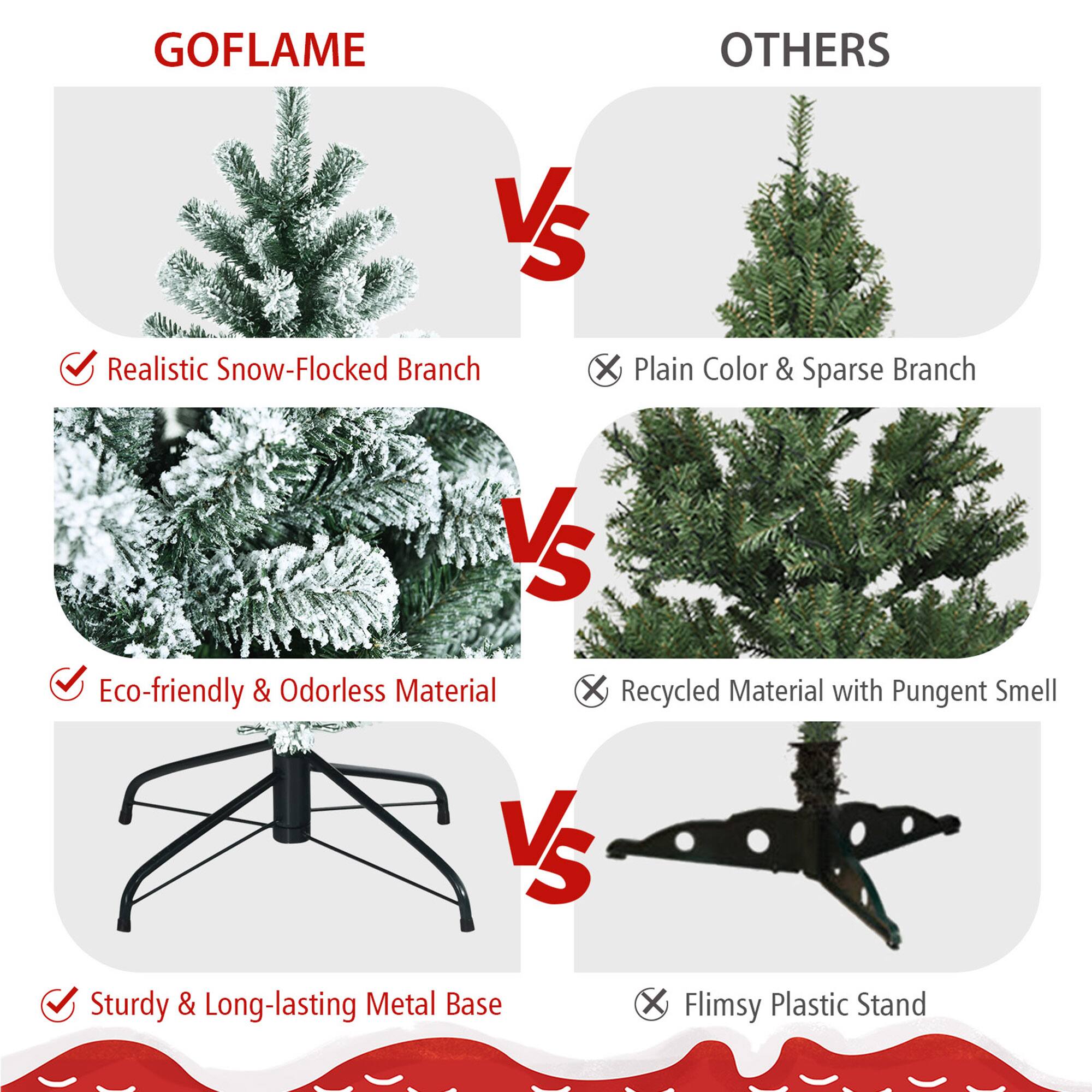 GOFLAME  
VS  
OTHERS  

- Realistic Snow-Flocked Branch  
  VS  
  Plain Color & Sparse Branch  

- Eco-friendly & Odorless Material  
  VS  
  Recycled Material with Pungent Smell  

- Sturdy & Long-lasting Metal Base  
  VS  
  Flimsy Plastic Stand