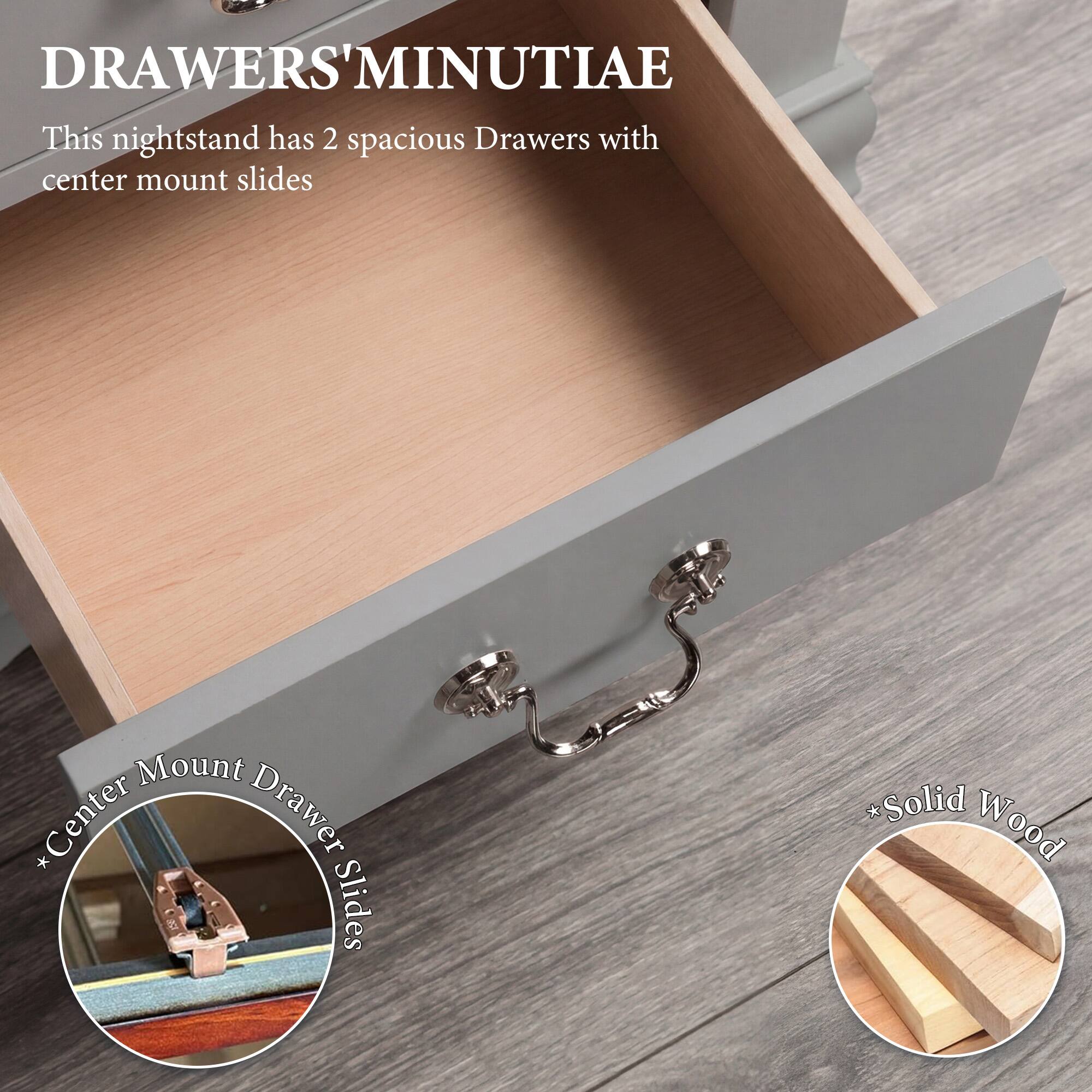 DRAWERS' MINUTIAE

This nightstand has 2 spacious Drawers with center mount slides

*Center Mount Drawer Slides
*Solid Wood