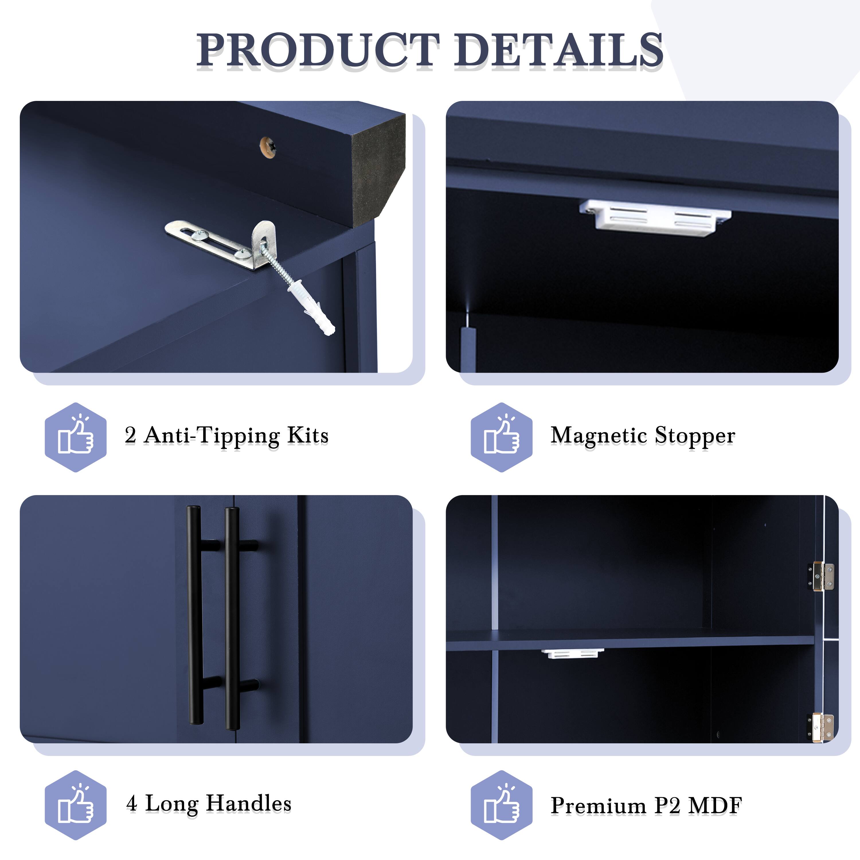 PRODUCT DETAILS

- 2 Anti-Tipping Kits
- Magnetic Stopper
- 4 Long Handles
- Premium P2 MDF