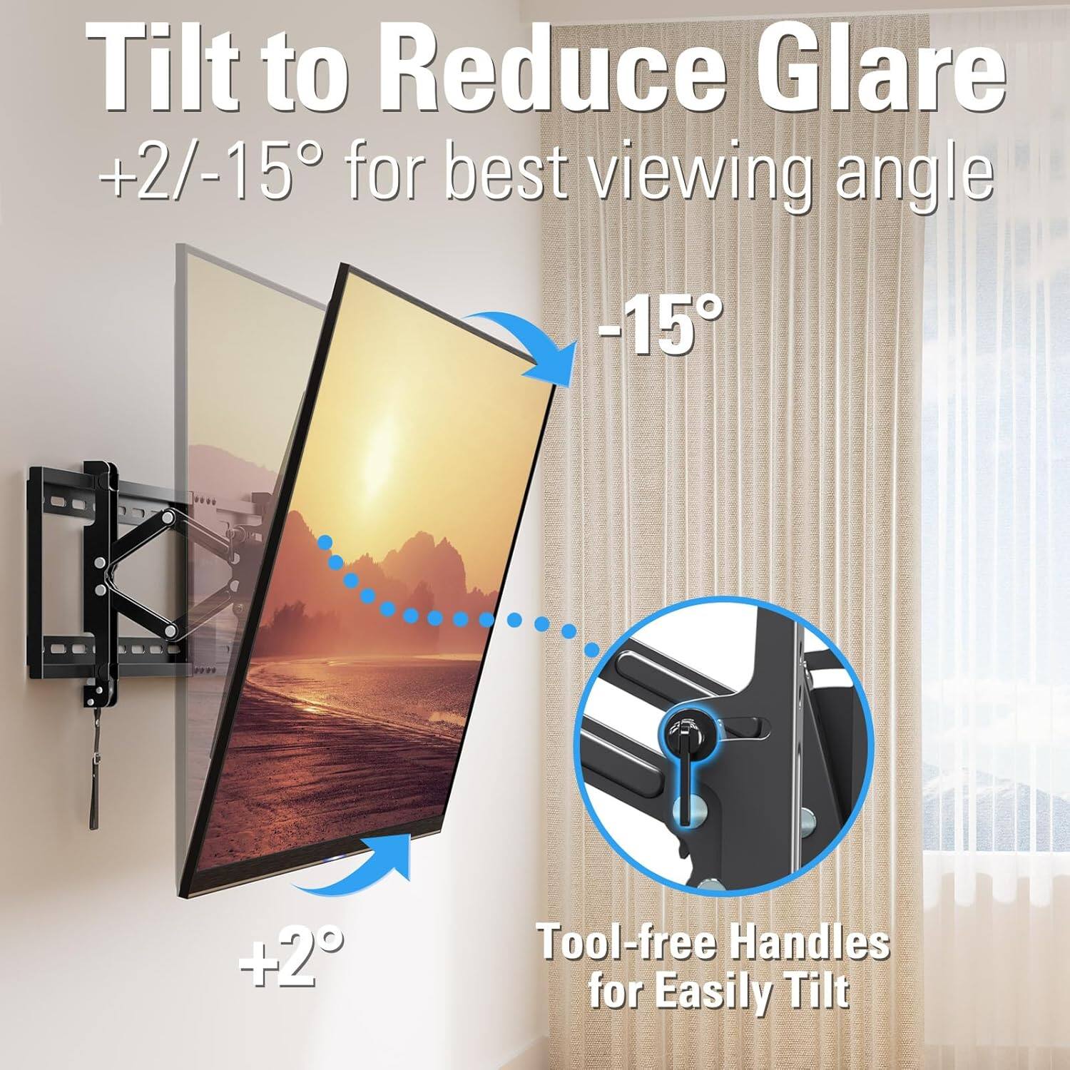 Tilt to Reduce Glare  
+2/-15° for best viewing angle  

Tool-free Handles for Easily Tilt