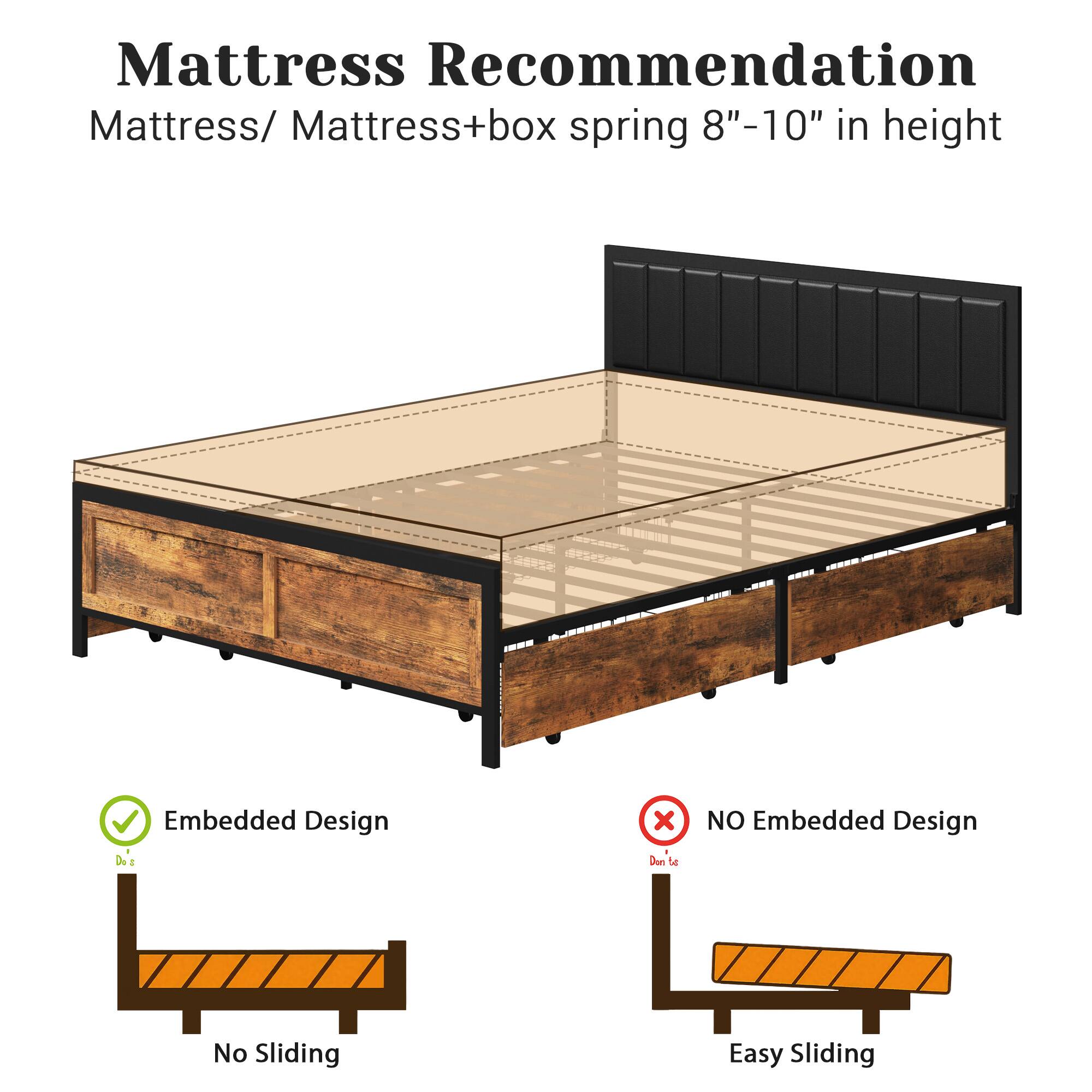 **Mattress Recommendation**

Mattress/ Mattress+box spring 8"-10" in height

- **Embedded Design**
  - No Sliding

- **NO Embedded Design**
  - Easy Sliding