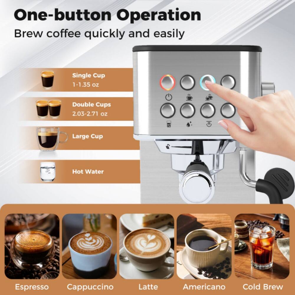 One-button Operation  
Brew coffee quickly and easily  

Single Cup  
1-1.35 oz  

Double Cups  
2.03-2.71 oz  

Large Cup  

Hot Water  

Espresso  
Cappuccino  
Latte  
Americano  
Cold Brew