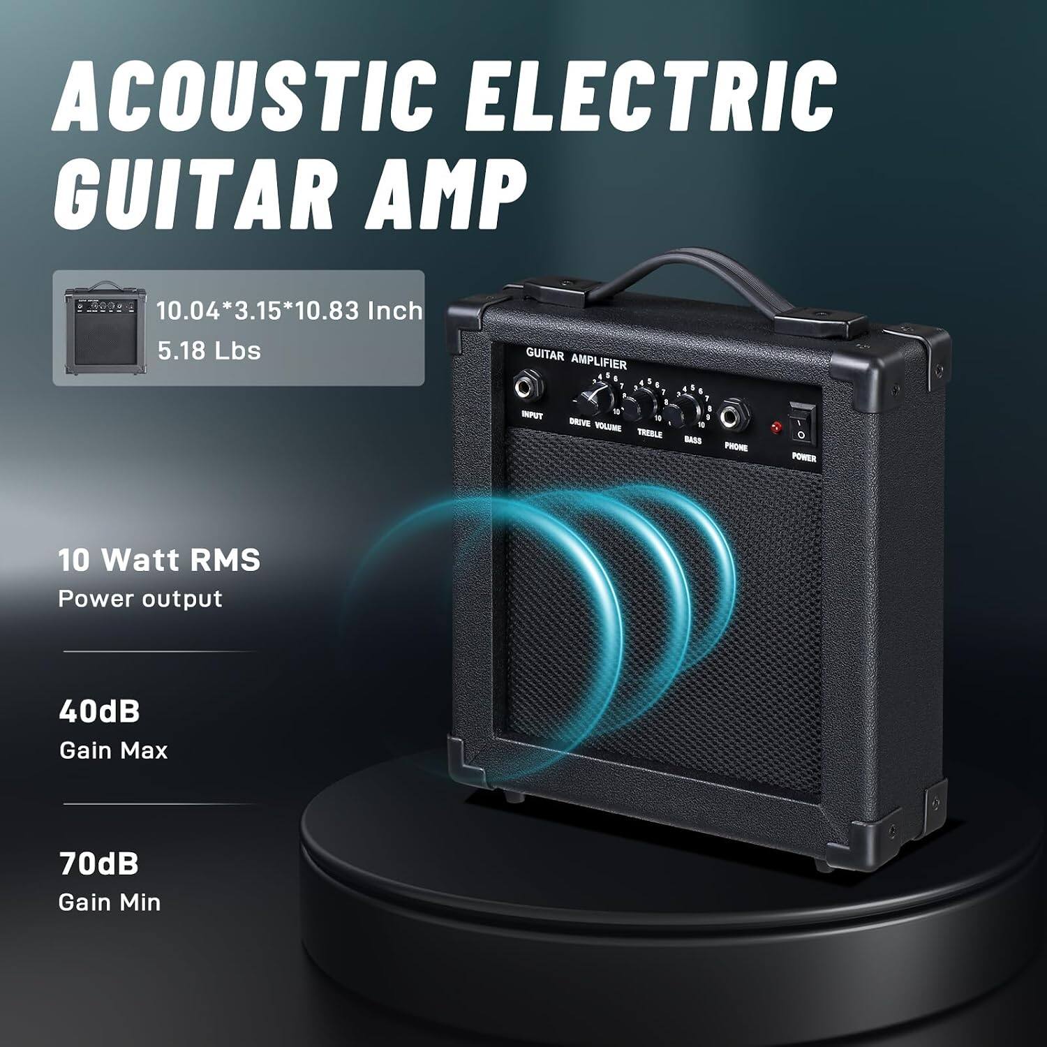 ACOUSTIC ELECTRIC GUITAR AMP

10.04*3.15*10.83 Inch 5.18 Lbs

GUITAR AMPLIFIER 1

INPUT DRIVE VOLUME TREBLE 10 BASS PHONE POWER

10 Watt RMS Power output

40dB Gain Max

70dB Gain Min