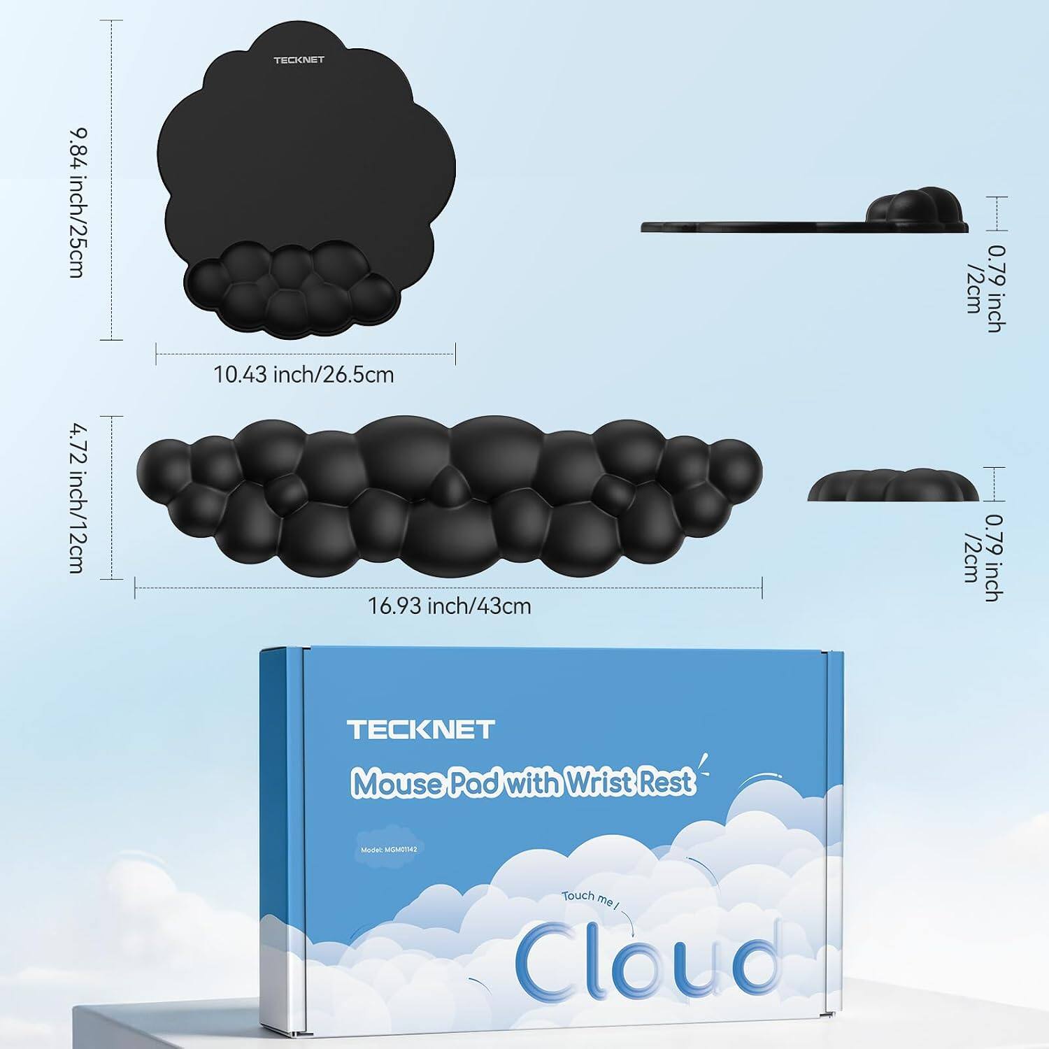 9.84 inch/25cm  
4.72 inch/12cm  
TECKNET  
10.43 inch/26.5cm  
16.93 inch/43cm  
0.79 inch/2cm  
0.79 inch/2cm  
TECKNET  
Mouse Pad with Wrist Rest  
Model: SMYOWOM  
Touch me! Cloud