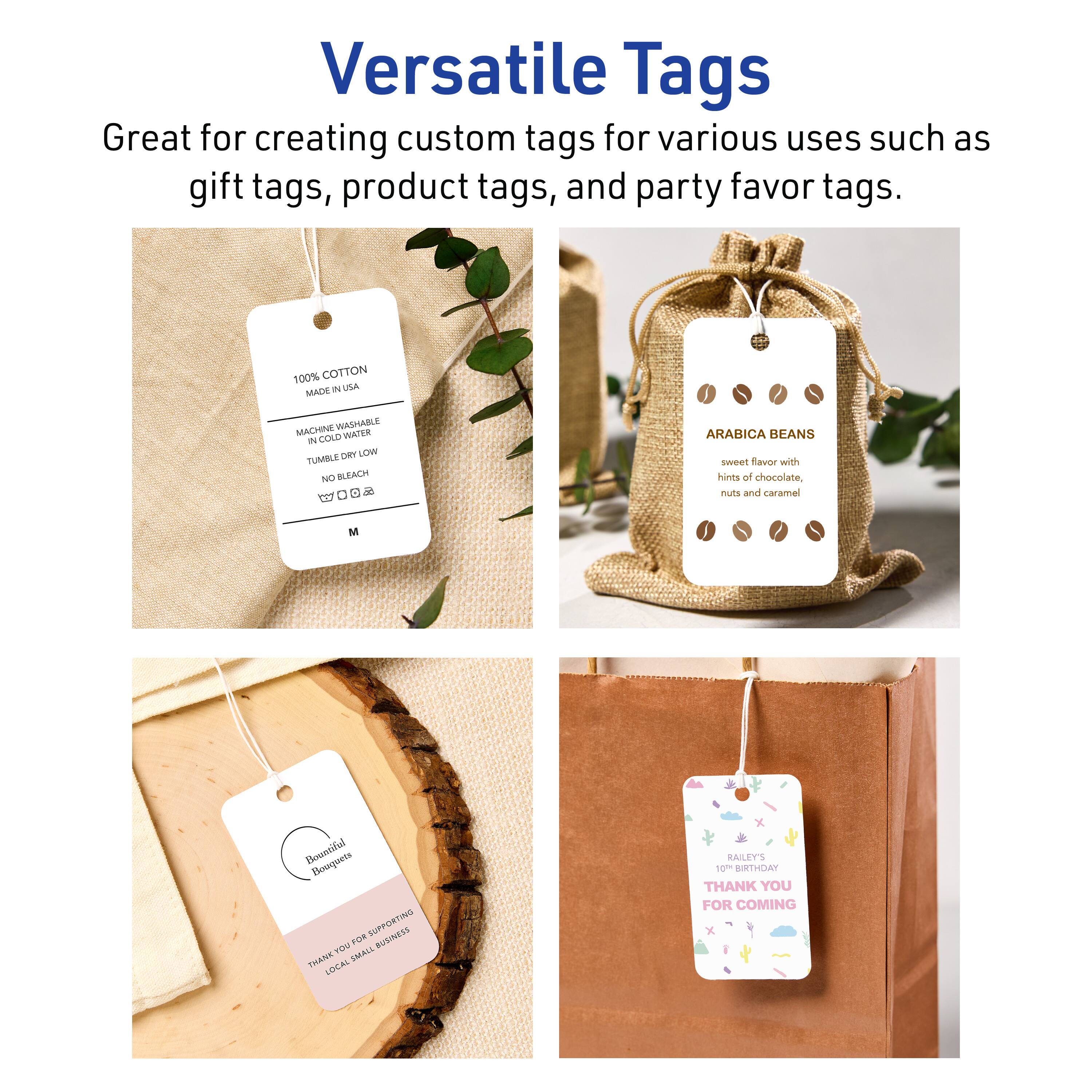 Versatile Tags

Great for creating custom tags for various uses such as gift tags, product tags, and party favor tags.

100% COTTON  
MADE IN USA  
MACHINE WASHABLE  
IN COLD WATER  
TUMBLE DRY LOW  
NO BLEACH  
NO IRON

ARABICA BEANS  
sweet flavor with hints of chocolate, nuts and caramel

Bountiful Bouquets  
THANK YOU FOR SUPPORTING LOCAL SMALL BUSINESS

RAILEY'S  
THANK YOU FOR COMING