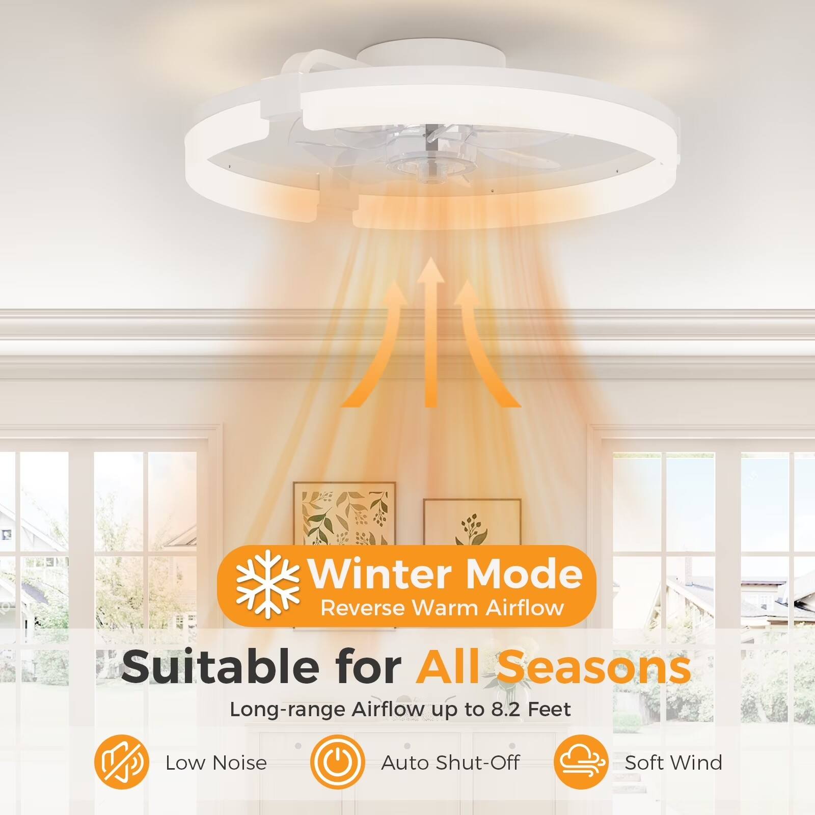 Winter Mode Reverse Warm Airflow  
Suitable for All Seasons  
Long-range Airflow up to 8.2 Feet  
Low Noise  
Auto Shut-Off  
Soft Wind