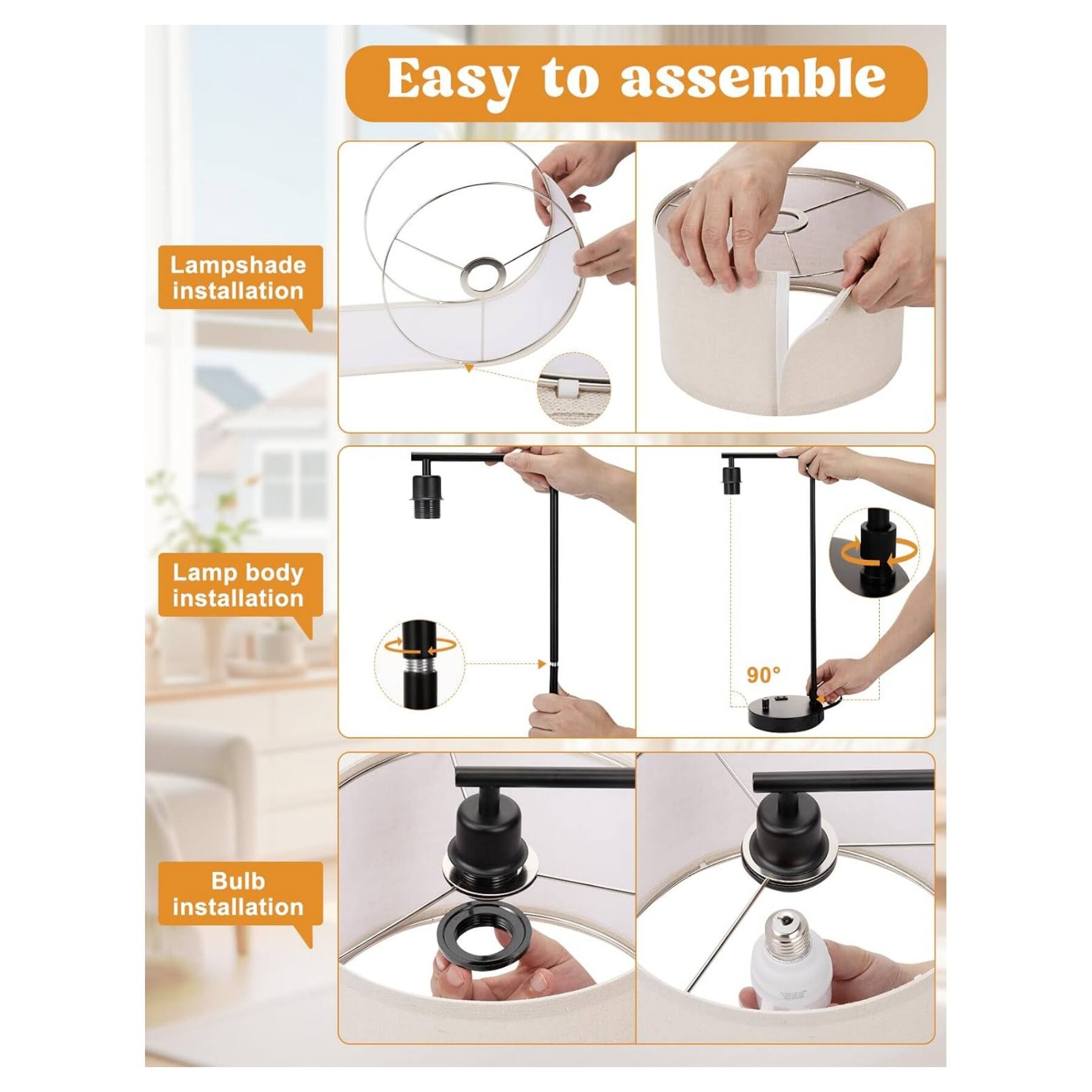 Easy to assemble

- Lampshade installation
- Lamp body installation
- Bulb installation