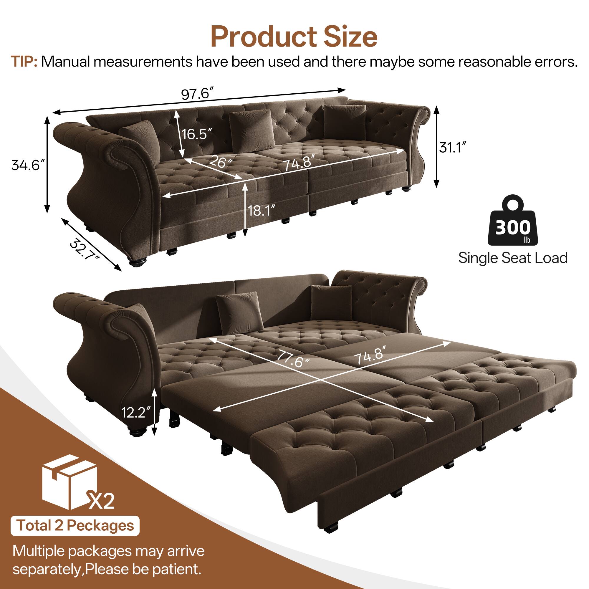 Product Size  
TIP: Manual measurements have been used and there may be some reasonable errors.  

97.6" 34.6" 16.5" 26" 74.8" 31.1" 32.7" 18.1" 300 lb Single Seat Load  

77.6" 74.8" 12.2"  

Total 2 Packages  
Multiple packages may arrive separately, Please be patient.