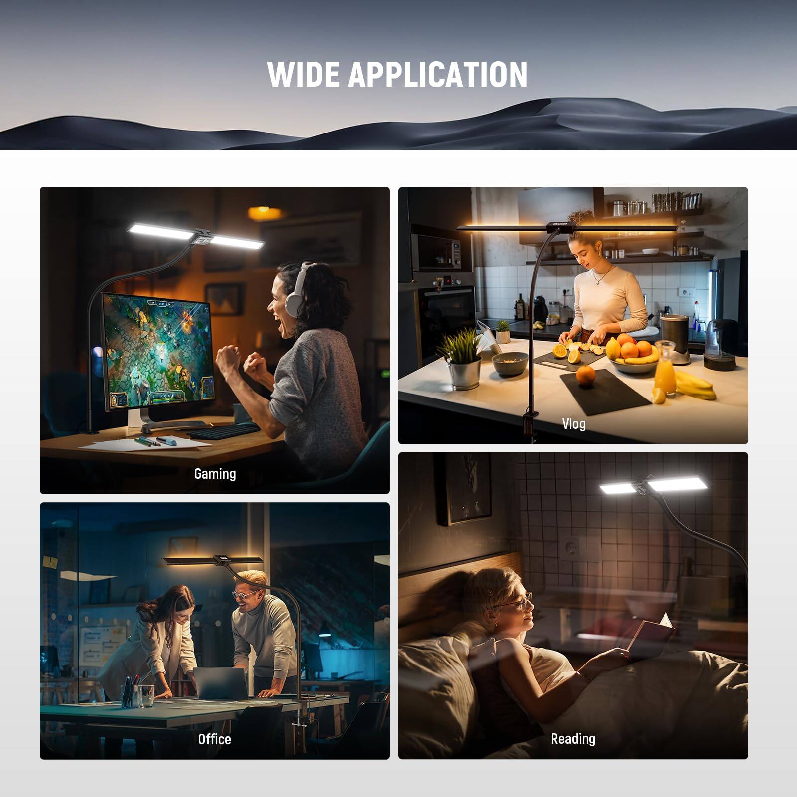 WIDE APPLICATION

- Gaming
- Vlog
- Office
- Reading