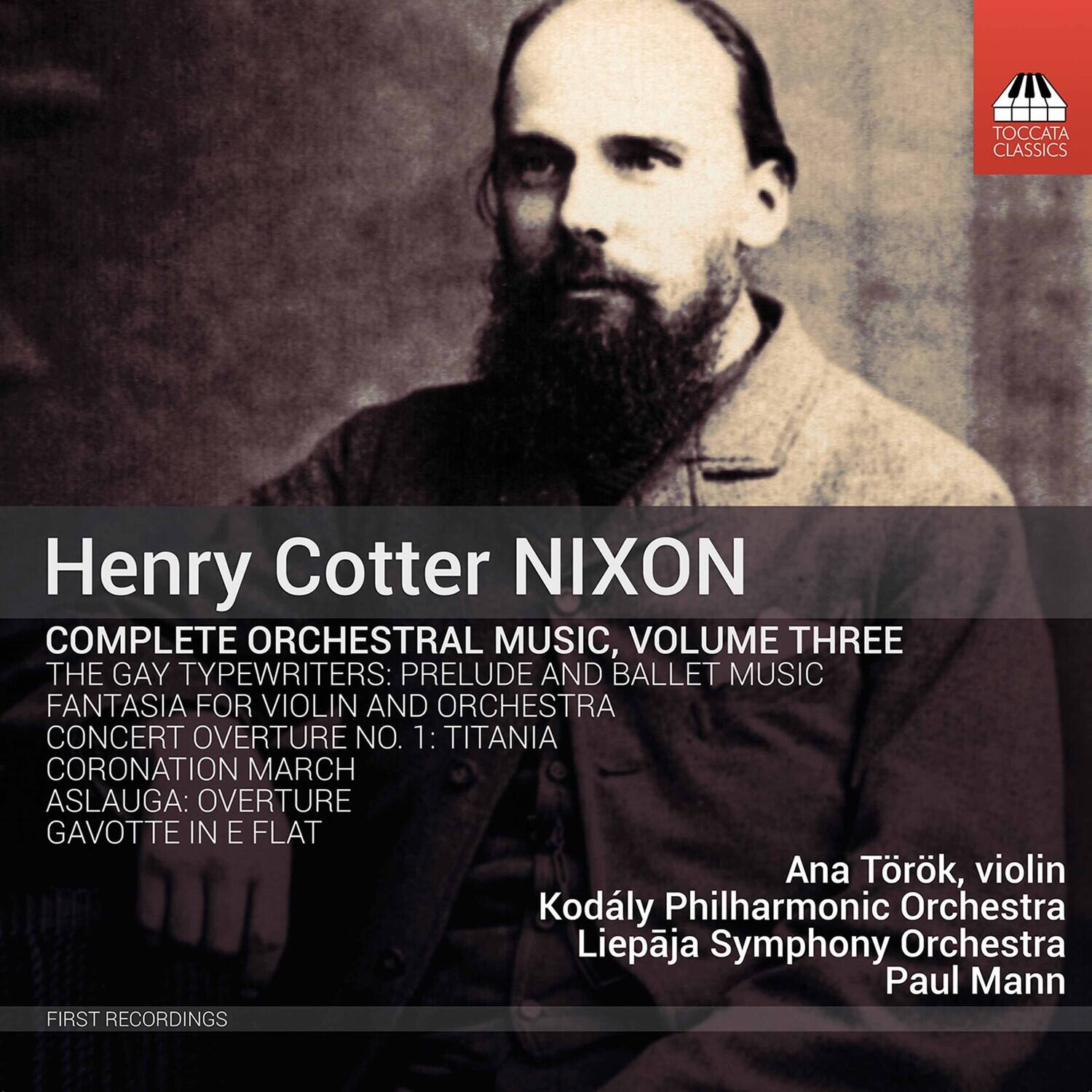 Henry Cotter Nixon  
COMPLETE ORCHESTRAL MUSIC, VOLUME THREE  
THE GAY TYPEWRITERS: PRELUDE AND BALLET MUSIC  
FANTASIA FOR VIOLIN AND ORCHESTRA  
CONCERT OVERTURE NO. 1: TITANIA  
CORONATION MARCH  
ASLAUGA: OVERTURE  
GAVOTTE IN E FLAT  

Ana Török, violin  
Kodály Philharmonic Orchestra  
Liepāja Symphony Orchestra  
Paul Mann  

FIRST RECORDINGS