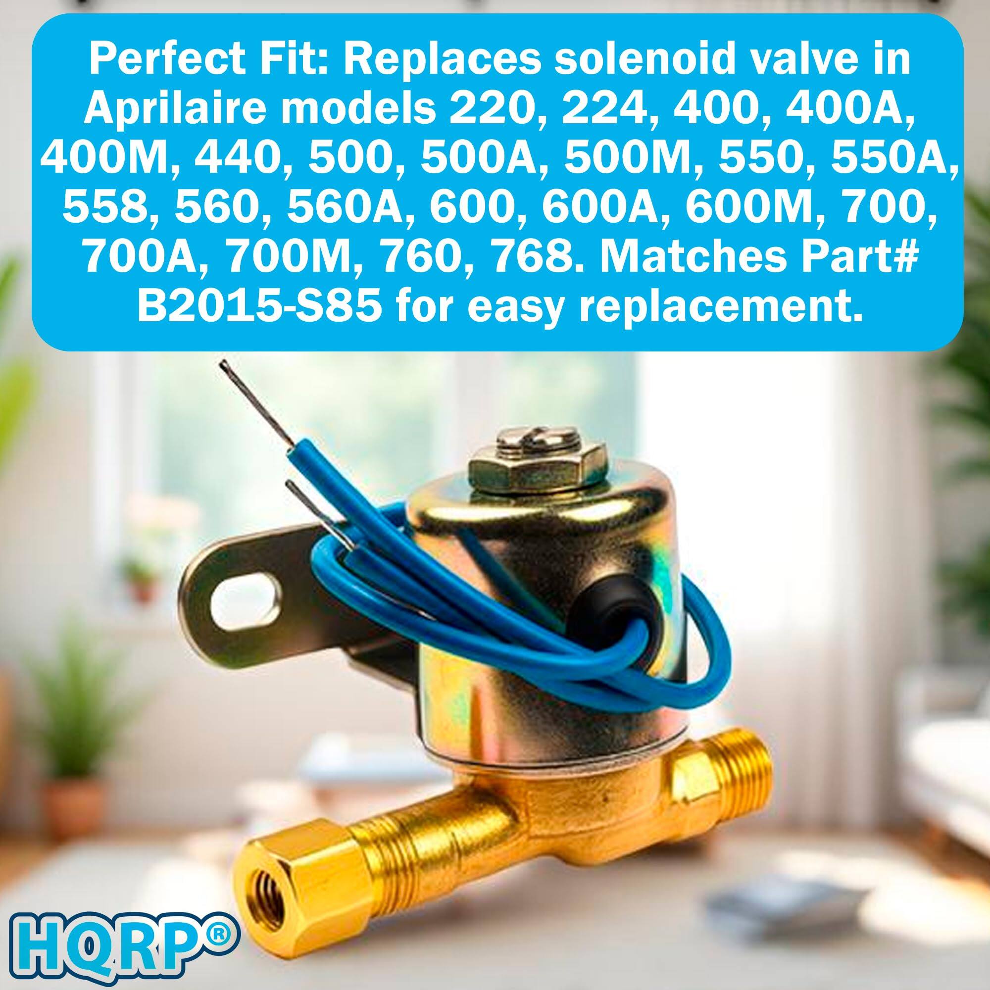 Perfect Fit: Replaces solenoid valve in Aprilaire models 220, 224, 400, 400A, 400M, 440, 500, 500A, 500M, 550, 550A, 558, 560, 560A, 600, 600A, 600M, 700, 700A, 700M, 760, 768. Matches Part# B2015-S85 for easy replacement. HQRP