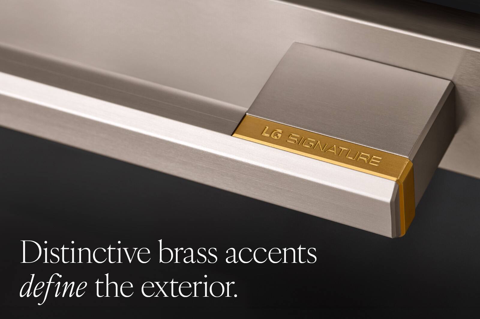 LG SIGNATURE

Distinctive brass accents define the exterior.