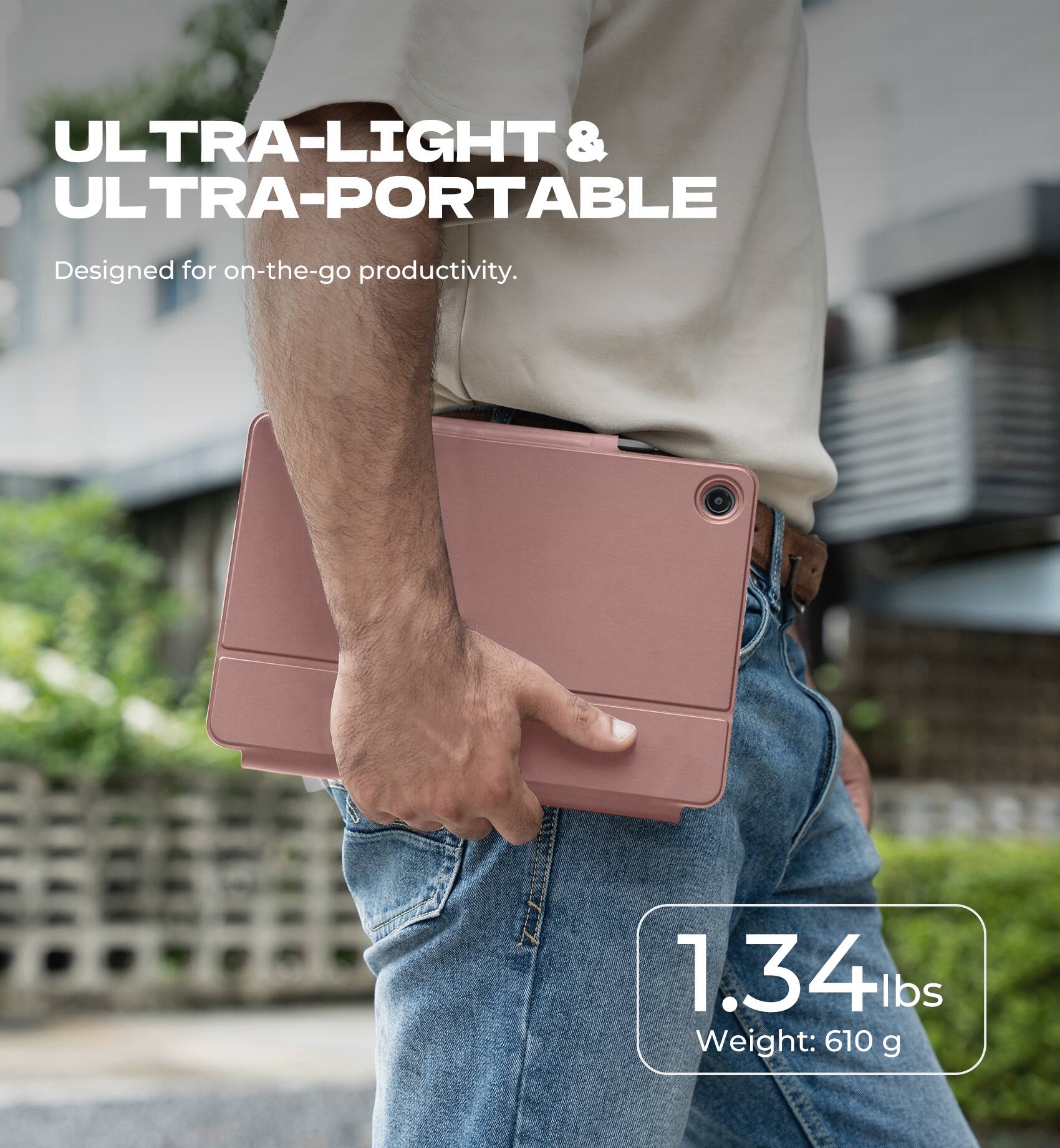 ULTRA-LIGHT & ULTRA-PORTABLE  
Designed for on-the-go productivity.  
1.34 lbs  
Weight: 610 g