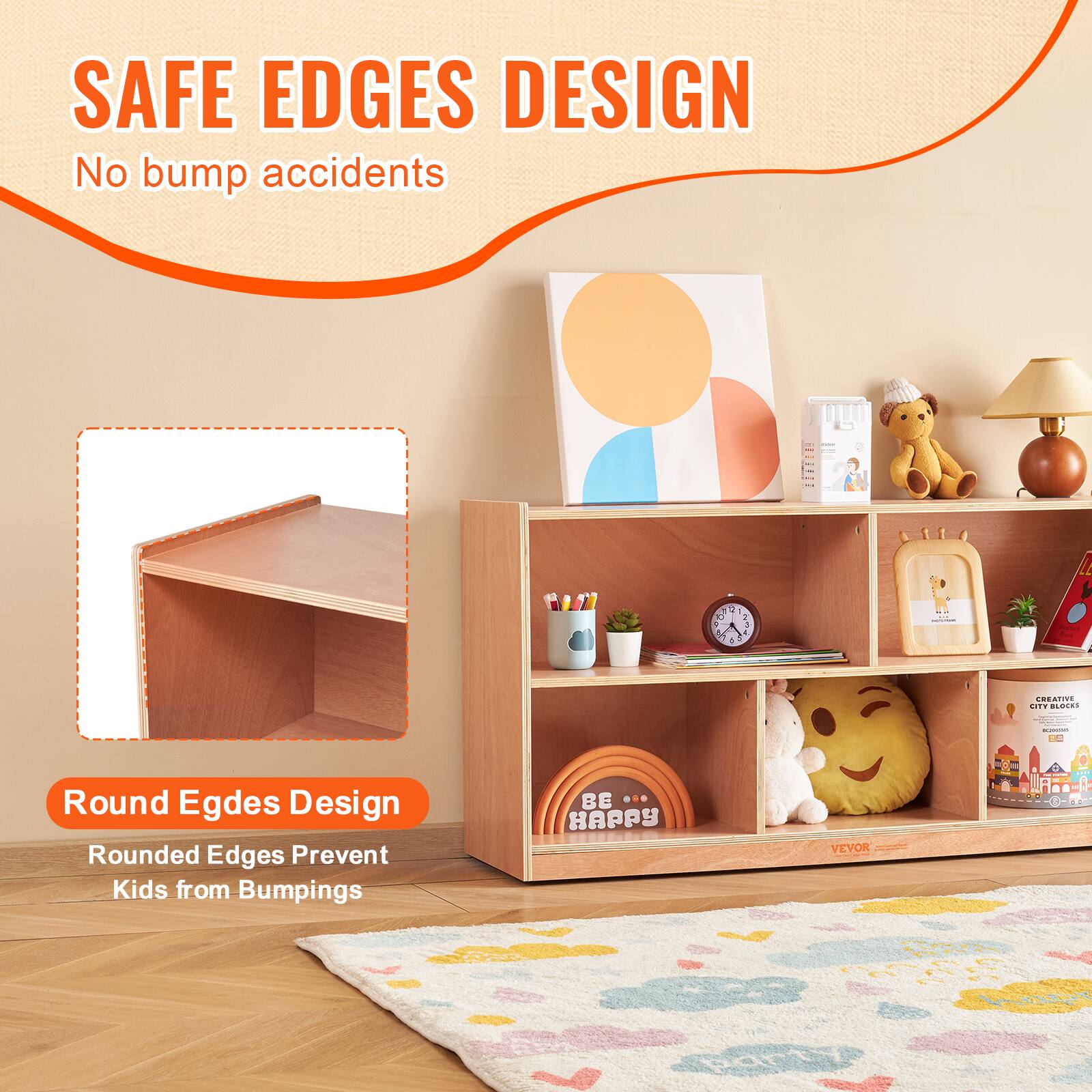 SAFE EDGES DESIGN No bump accidents
Rounded Edges Design Rounded Edges Prevent Kids from Bumpings
BE HAPPY VEVOR