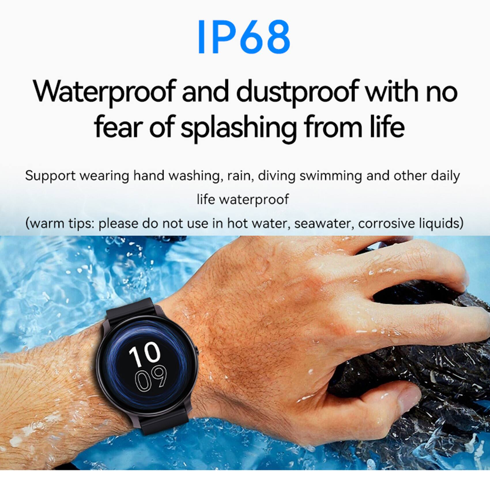 IP68  
Waterproof and dustproof with no fear of splashing from life  

Support wearing hand washing, rain, diving swimming and other daily life waterproof  
(warm tips: please do not use in hot water, seawater, corrosive liquids)  

10 09
