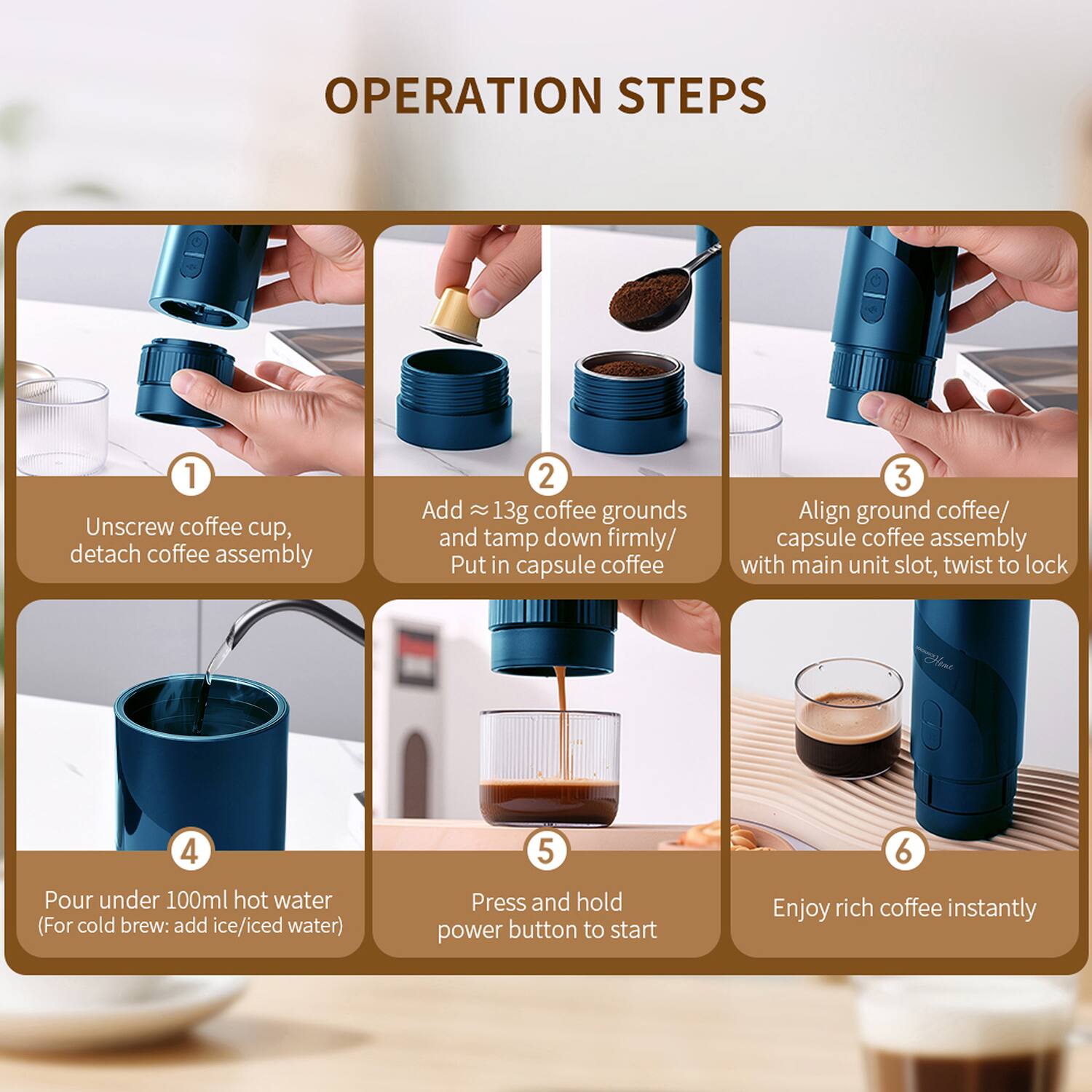 OPERATION STEPS

1. Unscrew coffee cup, detach coffee assembly
2. Add ≈13g coffee grounds and tamp down firmly/ Put in capsule coffee
3. Align ground coffee/ capsule coffee assembly with main unit slot, twist to lock
4. Pour under 100ml hot water (For cold brew: add ice/iced water)
5. Press and hold power button to start
6. Enjoy rich coffee instantly