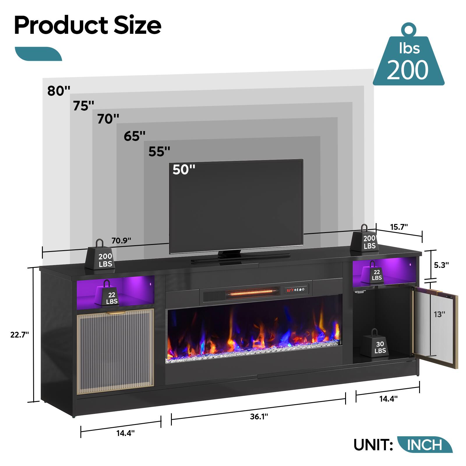 Product Size: 80" 75" 70" 65" 55" 50" Ibs 200 70.9" 200 LBS 15.7" 200 LBS 22 LBS 5.3" 22 LBS 1 13" 22.7" 30 LBS 14.4" 36.1" 14.4" UNIT: INCH