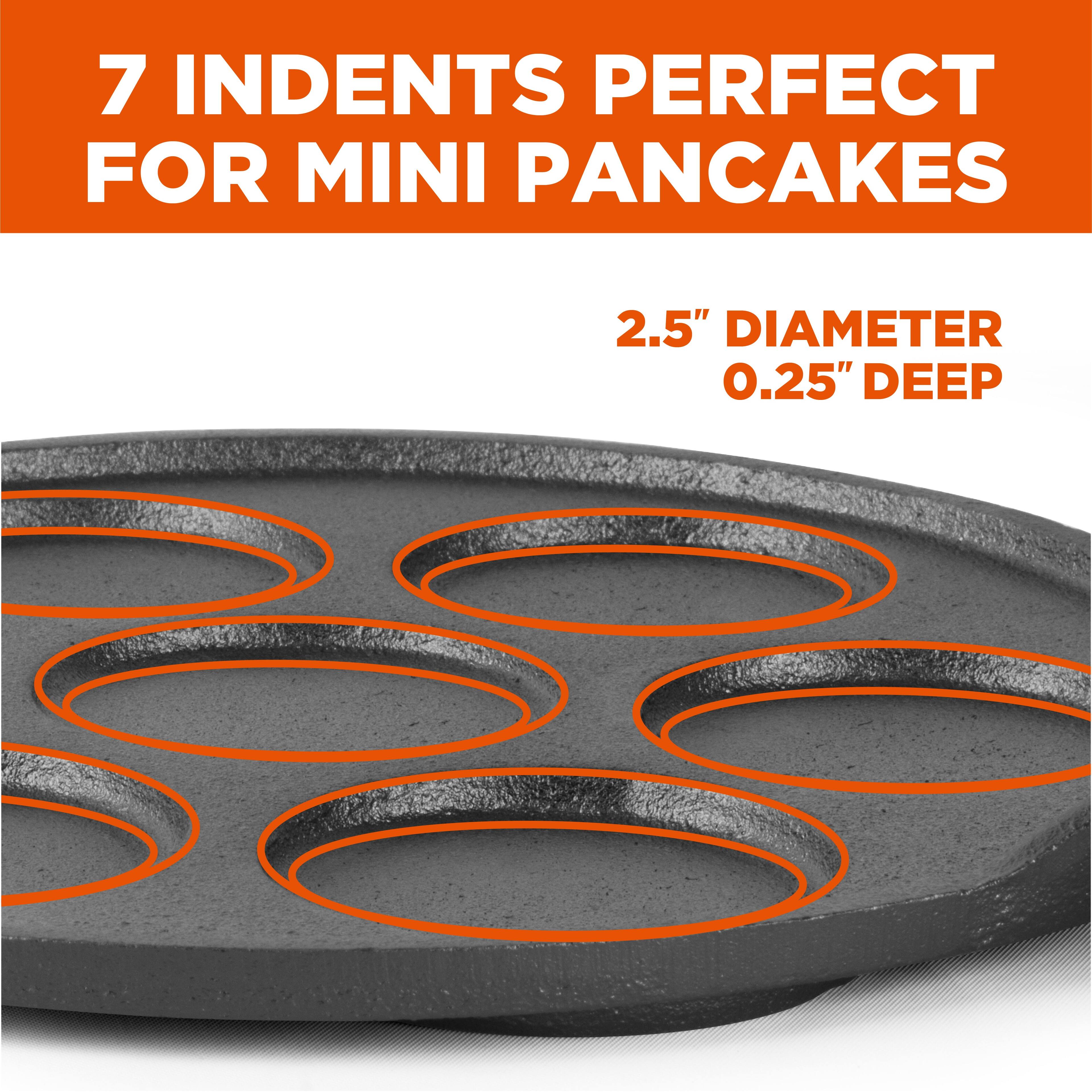 7 INDENTS PERFECT FOR MINI PANCAKES
2.5" DIAMETER
0.25" DEEP