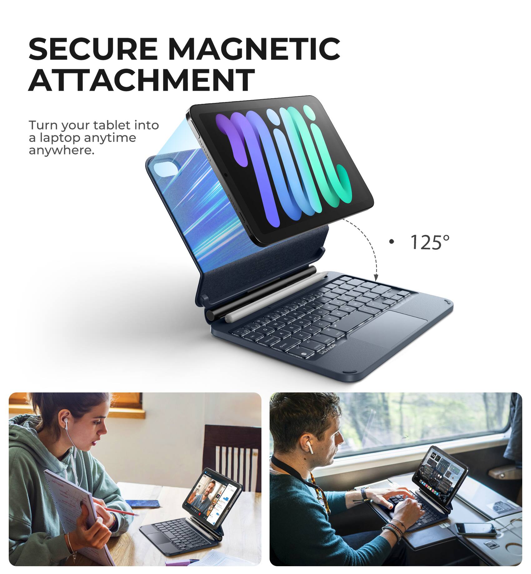 SECURE MAGNETIC ATTACHMENT  
Turn your tablet into a laptop anytime anywhere.  
125°