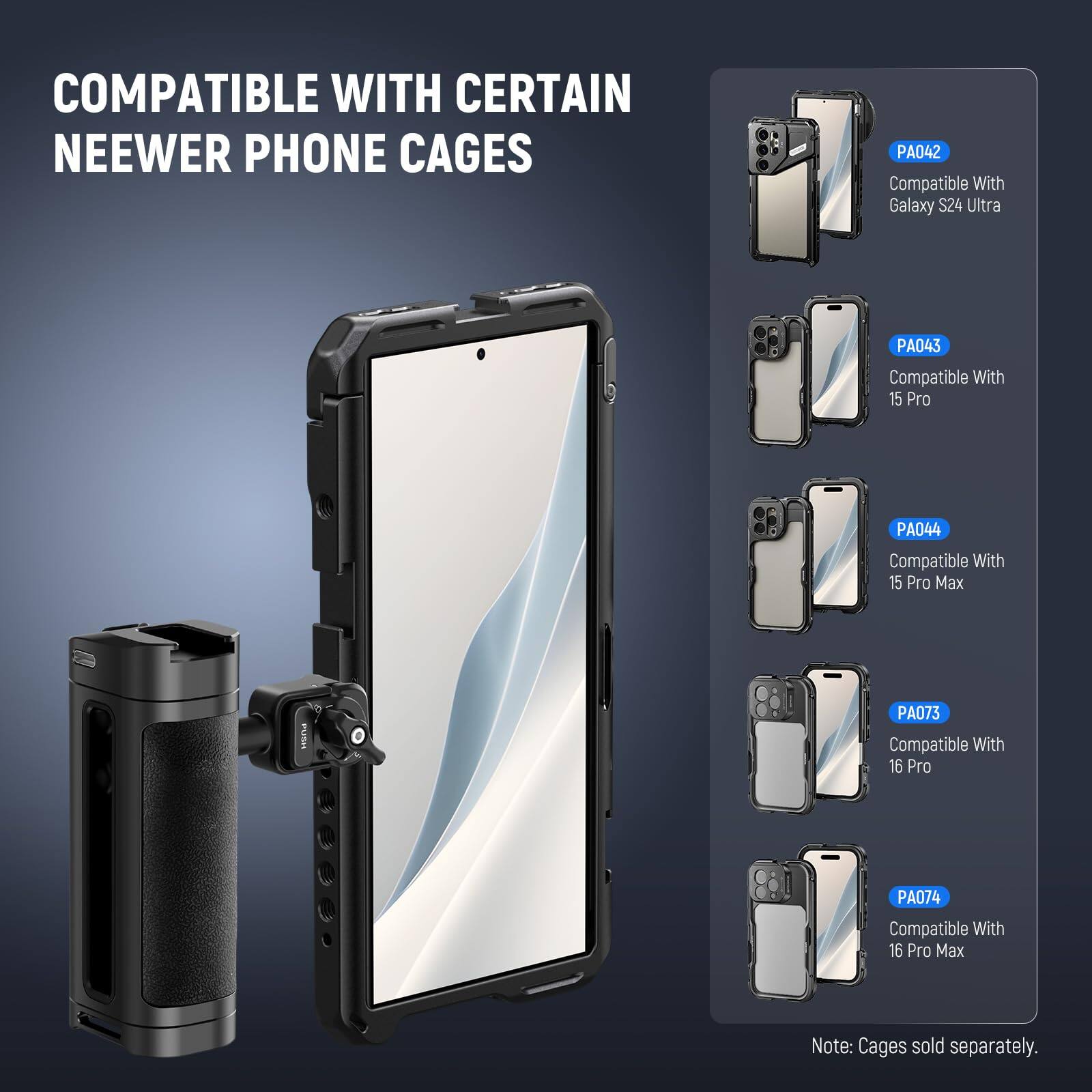 COMPATIBLE WITH CERTAIN NEEWER PHONE CAGES

PA042 Compatible With Galaxy S24 Ultra  
PA043 Compatible With 15 Pro  
PA044 Compatible With 15 Pro Max  
PA073 Compatible With 16 Pro  
PA074 Compatible With 16 Pro Max  

Note: Cages sold separately.