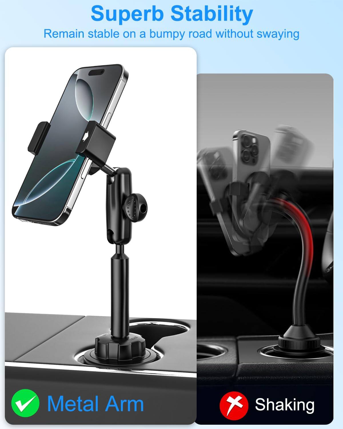 Superb Stability  
Remain stable on a bumpy road without swaying  

Metal Arm  
Shaking