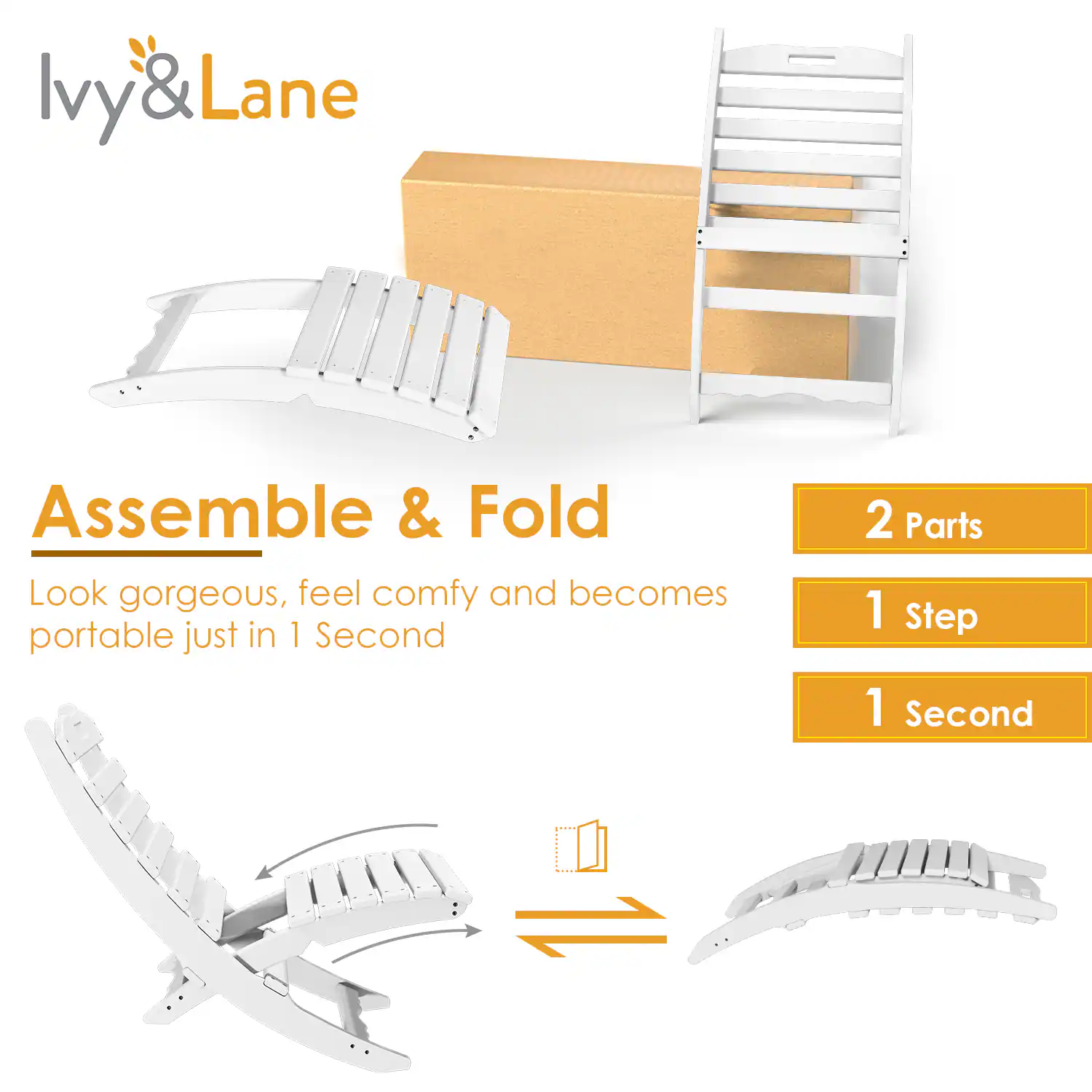 Ivy & Lane  
Assemble & Fold  
Look gorgeous, feel comfy and becomes portable just in 1 Second  

2 Parts  
1 Step  
1 Second