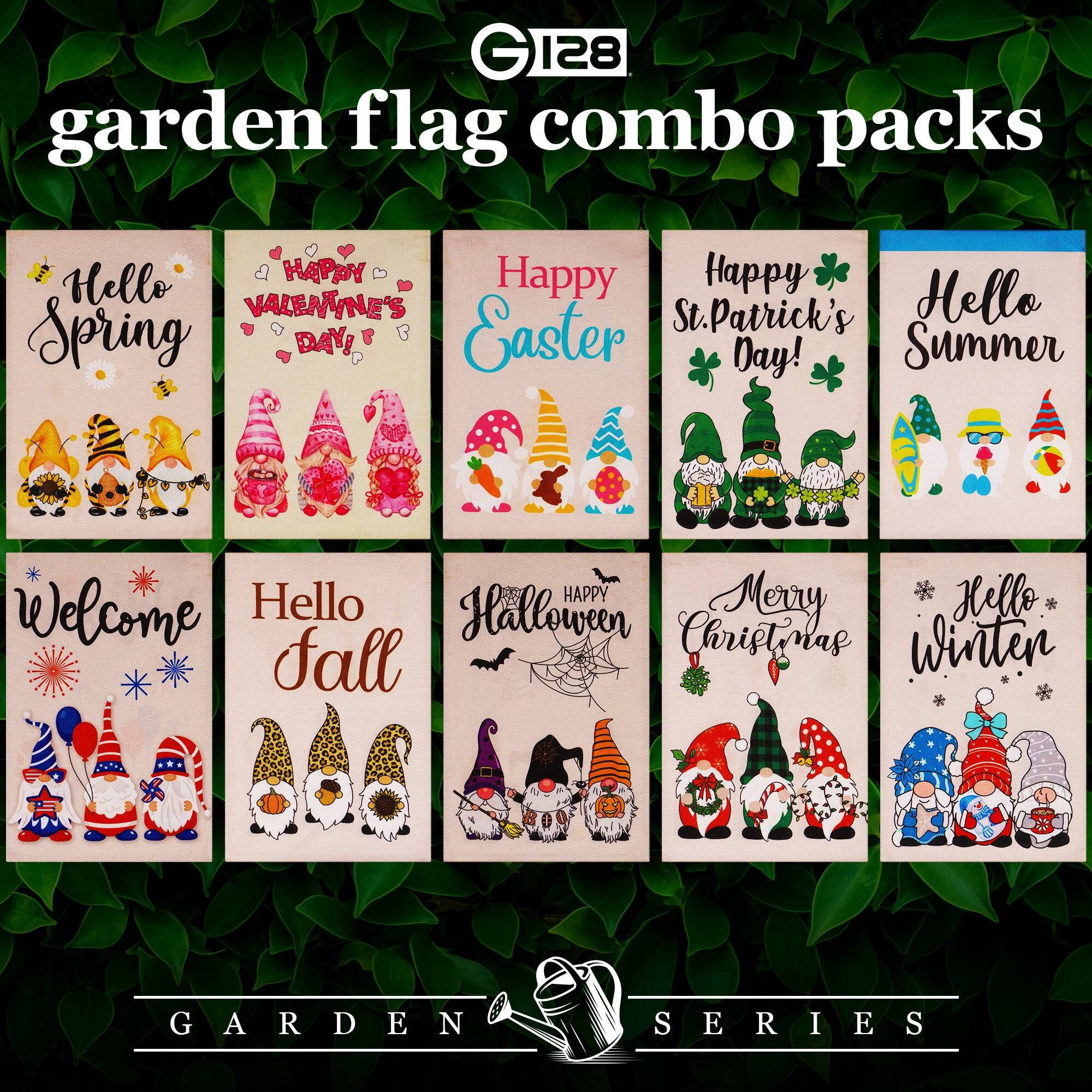 G 128 garden flag combo packs

Hello Spring  
Happy Valentine's Day!  
Happy Easter  
Happy St. Patrick's Day!  
Hello Summer  
Welcome  
Hello Fall  
Happy Halloween  
Merry Christmas  
Hello Winter  

GARDEN SERIES