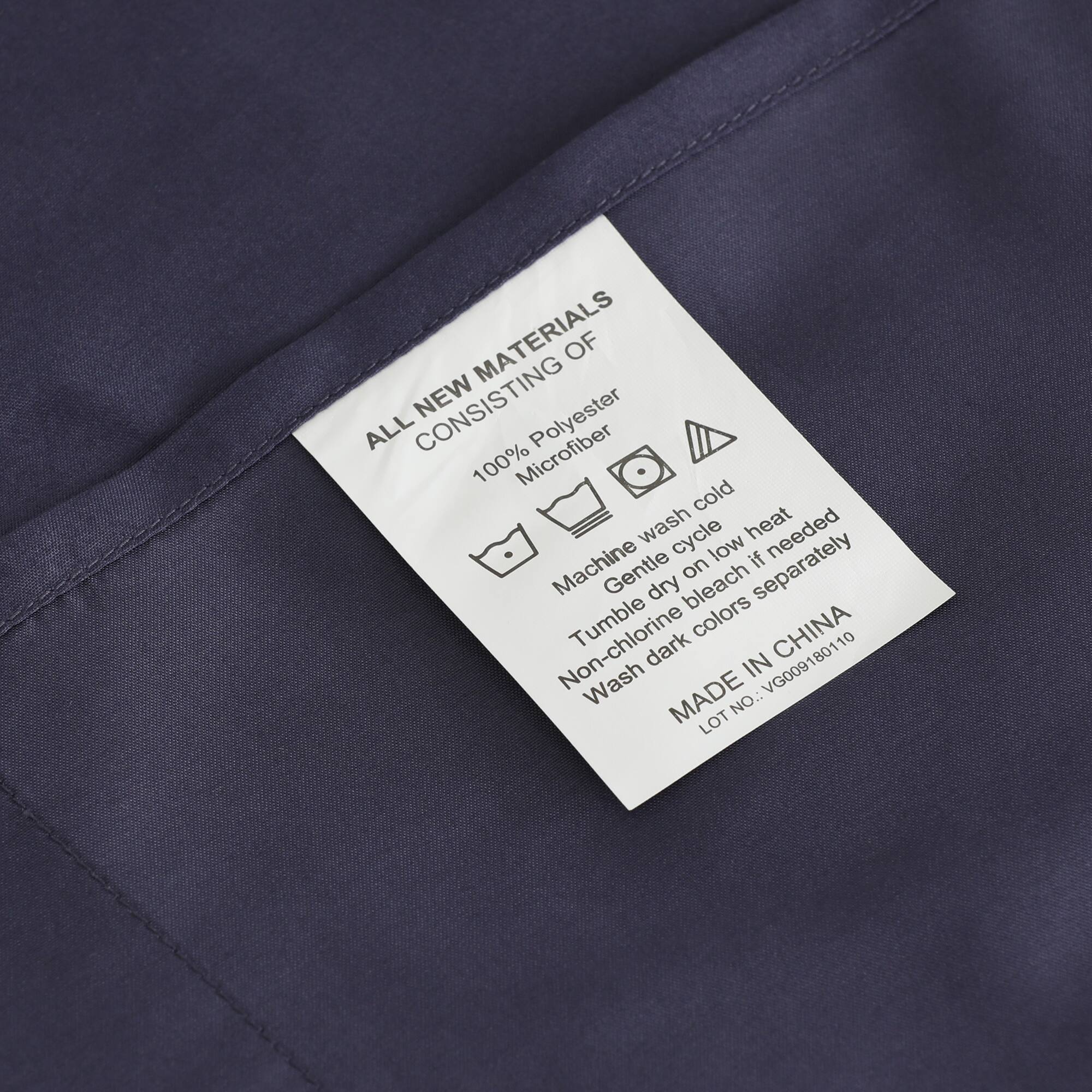 ALL NEW MATERIALS  
CONSISTING OF  
100% Polyester Microfiber  

Machine wash cold  
Gentle cycle low heat  
Tumble dry  
Non-chlorine bleach if needed  
Wash dark colors separately  

MADE IN CHINA  
LOT NO.: VG009180110