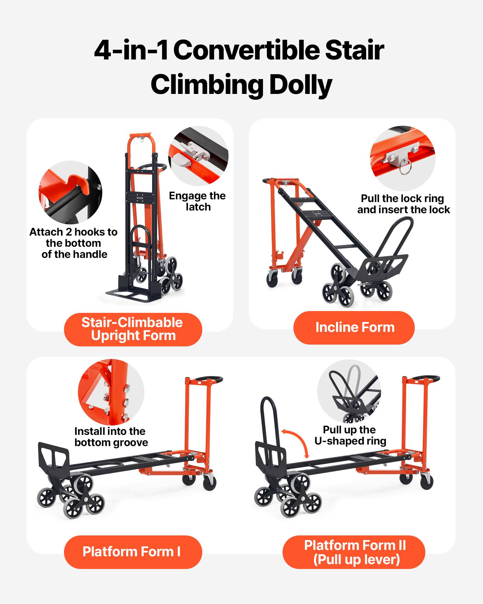 4-in-1 Convertible Stair Climbing Dolly

- Engage the latch
- Pull the lock ring and insert the lock
- Attach 2 hooks to the bottom of the handle

Stair-Climbable Upright Form

Incline Form

Install into the bottom groove

Platform Form I

Pull up the U-shaped ring

Platform Form II (Pull up lever)