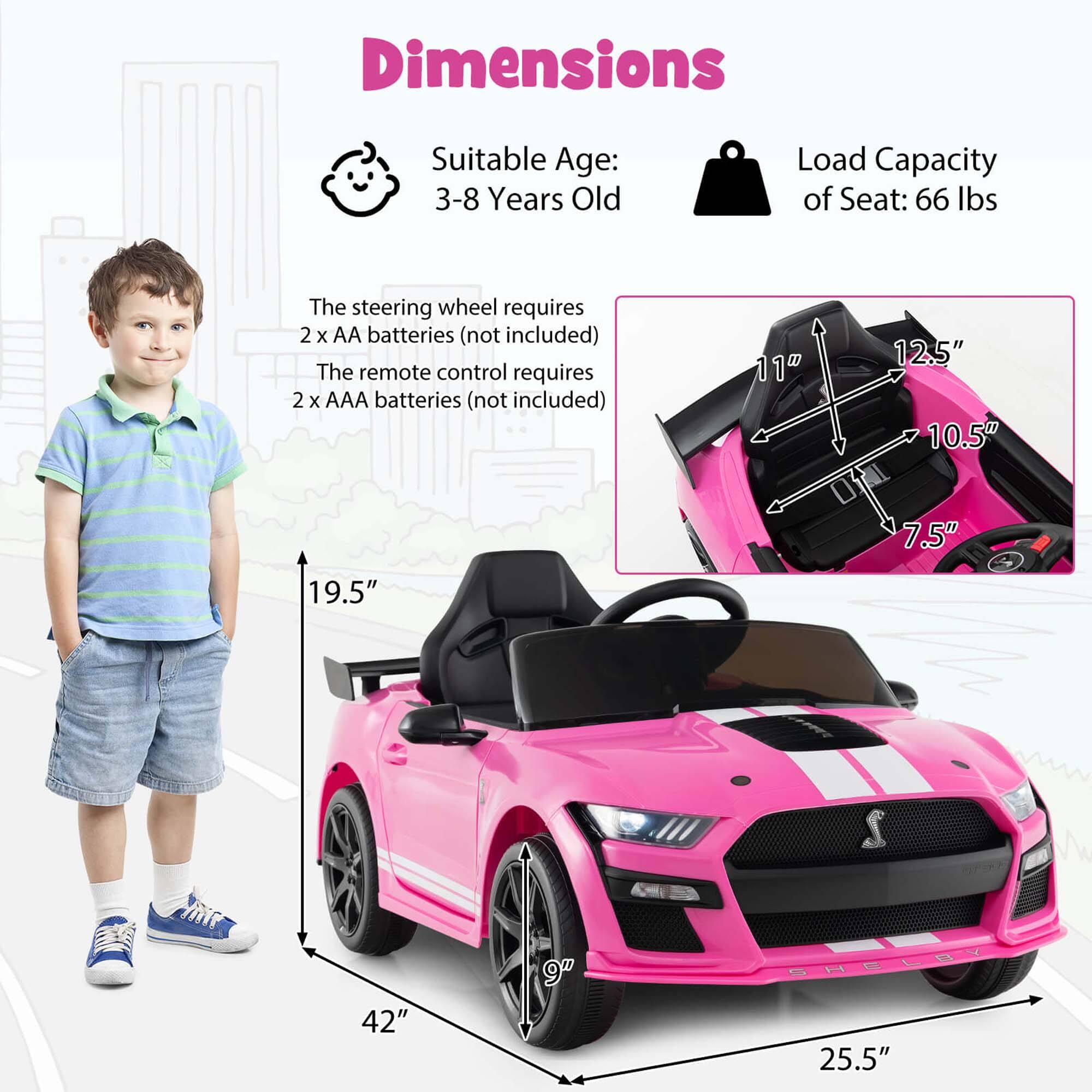 Dimensions  
Suitable Age: 3-8 Years Old  
Load Capacity of Seat: 66 lbs  

The steering wheel requires 2 x AA batteries (not included)  
The remote control requires 2 x AAA batteries (not included)  

11"  
12.5"  
10.5"  
7.5"  
19.5"  
42"  
9"  
25.5"