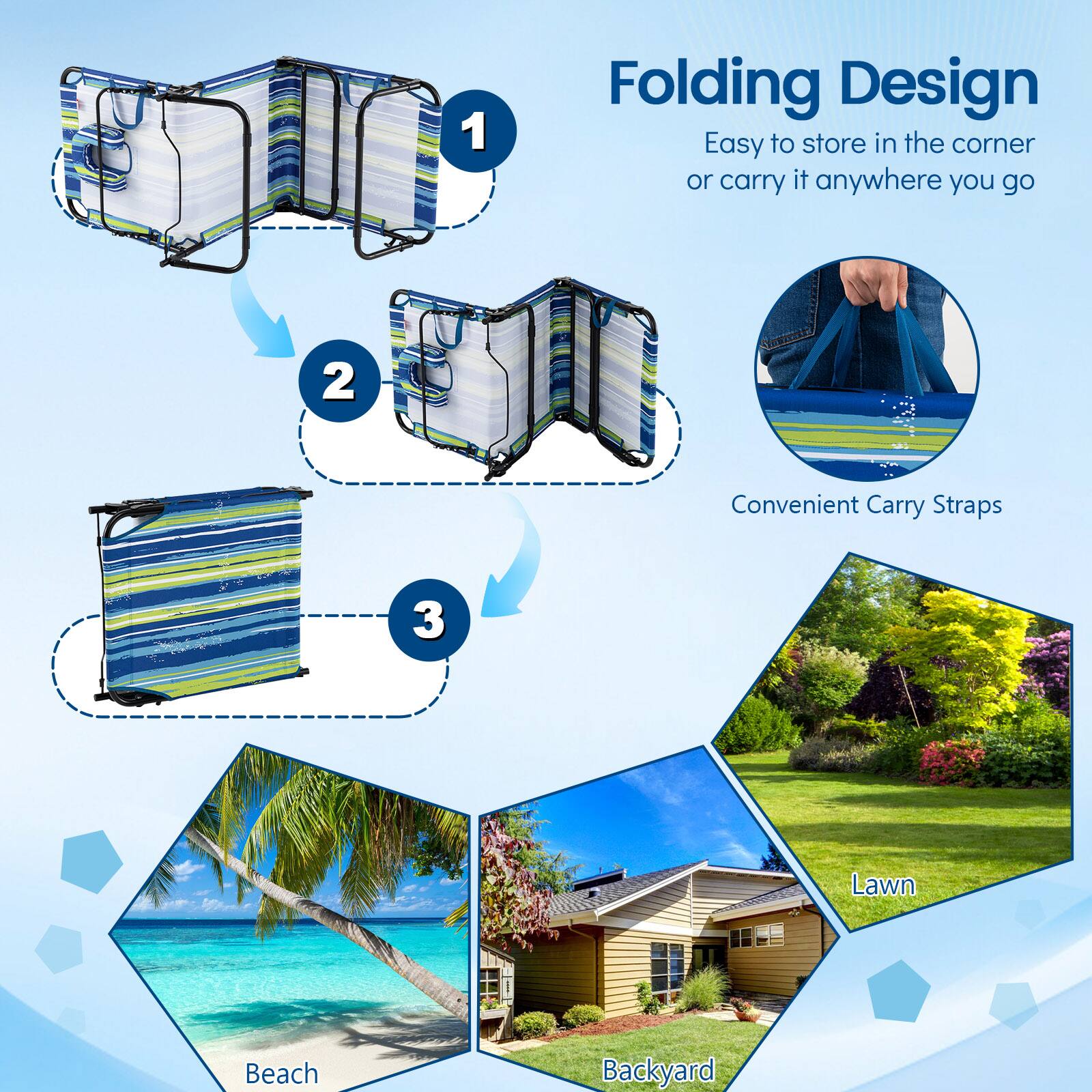1. Folding Design
   - Easy to store in the corner or carry it anywhere you go

2. Convenient Carry Straps

3. Lawn, Beach, Backyard