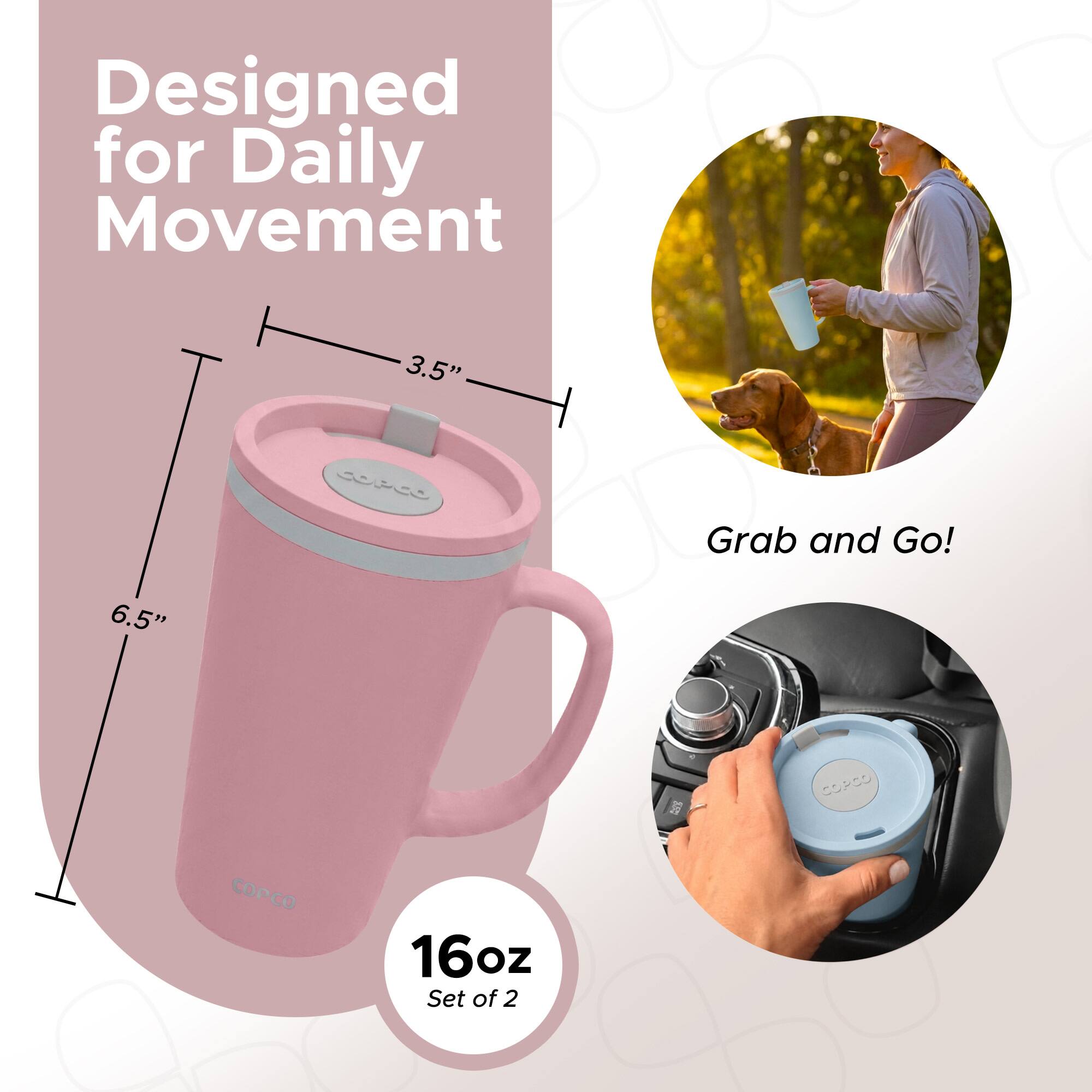 Designed for Daily Movement  
3.5"  
Grab and Go!  
6.5"  
COPCO  
16oz Set of 2