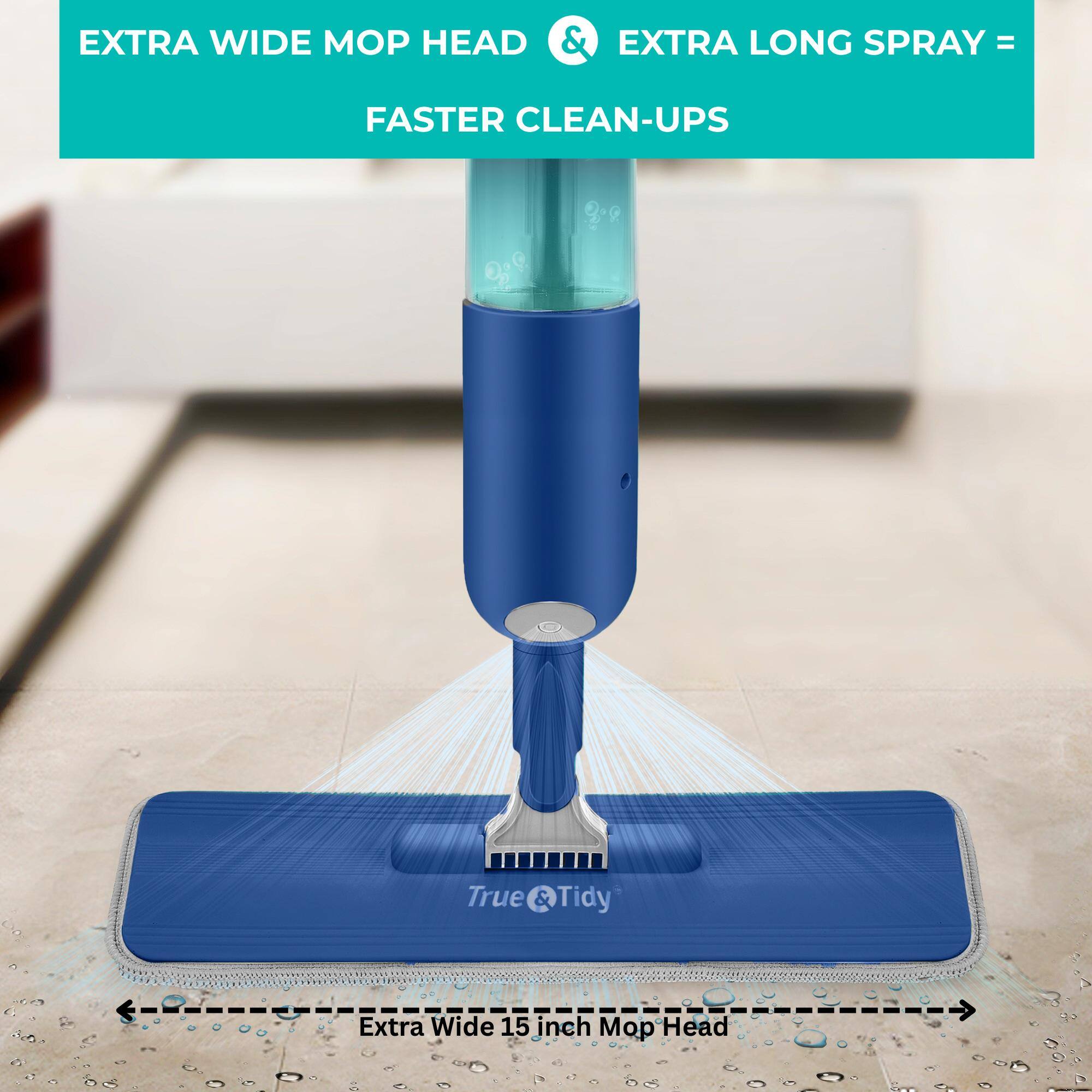 EXTRA WIDE MOP HEAD & EXTRA LONG SPRAY = FASTER CLEAN-UPS

True & Tidy

Extra Wide 15 inch Mop Head