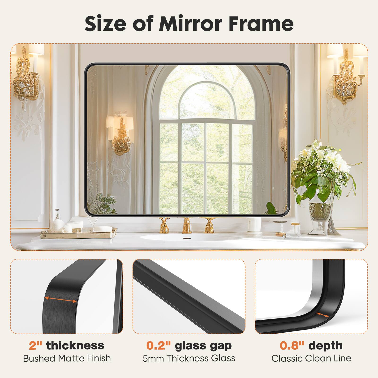Size of Mirror Frame

- 2" thickness
  - Bushed Matte Finish

- 0.2" glass gap
  - 5mm Thickness Glass

- 0.8" depth
  - Classic Clean Line