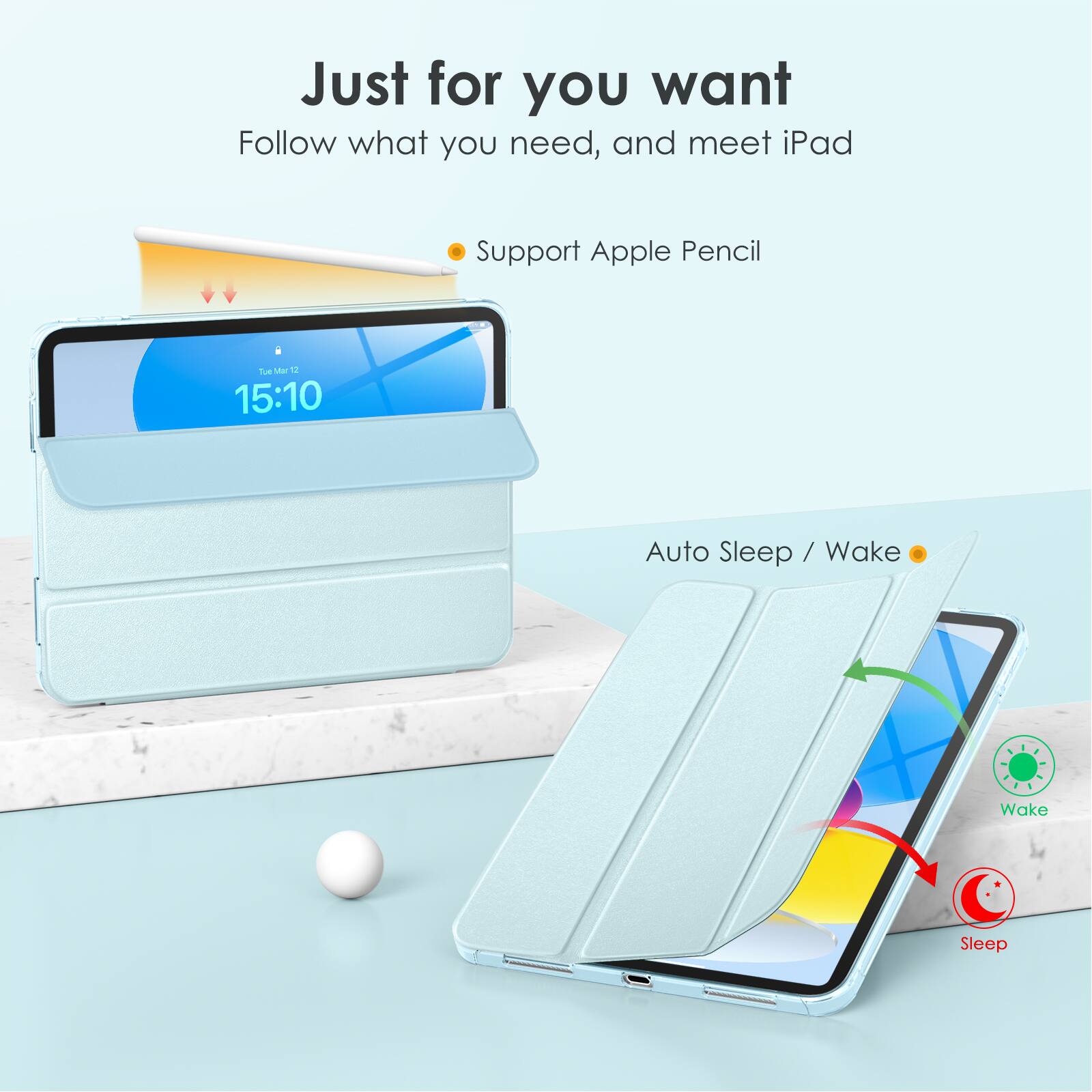 Just for you want  
Follow what you need, and meet iPad  

Support Apple Pencil  

Auto Sleep / Wake  

Wake  
Sleep