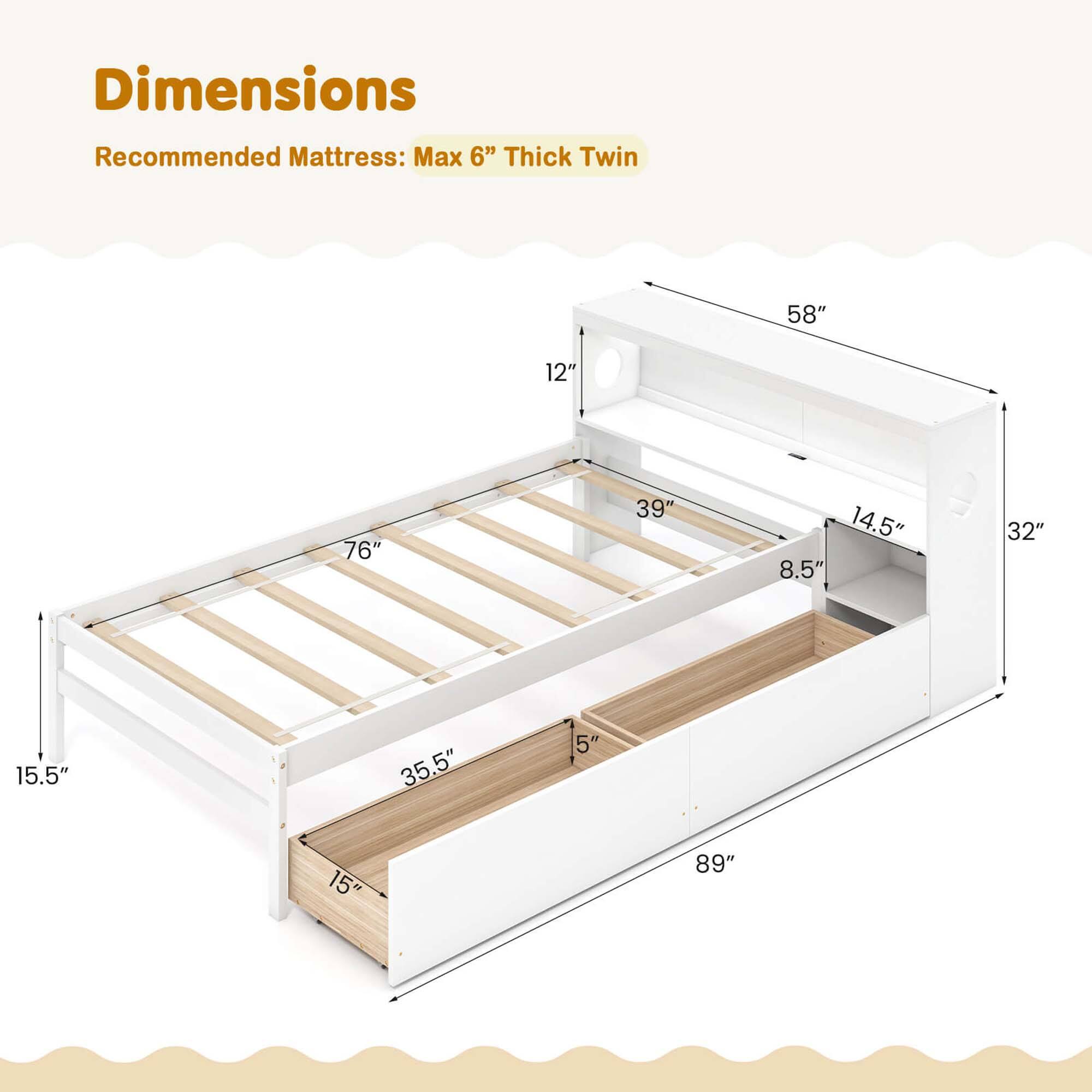 Dimensions: Recommended Mattress: Max 6" Thick Twin. 58" x 12" x 76" x 39" x 14.5" x 8.5" x 32" x 15.5" x 35.5" x 5" x 15" x 89".