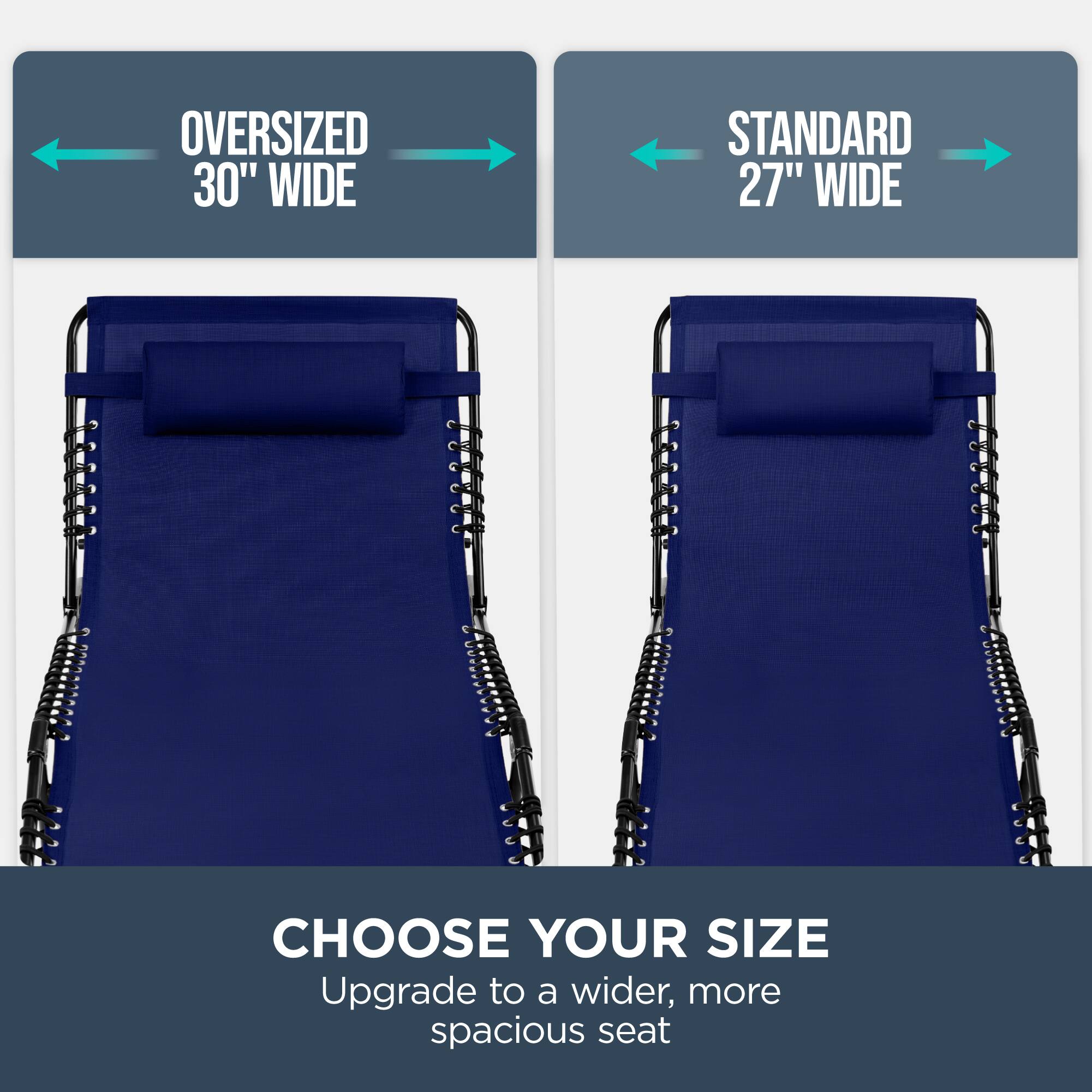 OVERSIZED 30" WIDE  
STANDARD 27" WIDE  
CHOOSE YOUR SIZE  
Upgrade to a wider, more spacious seat
