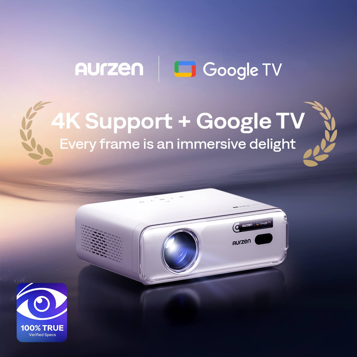 Aurzen Google TV  
4K Support + Google TV  
Every frame is an immersive delight  
100% TRUE Verified Specs