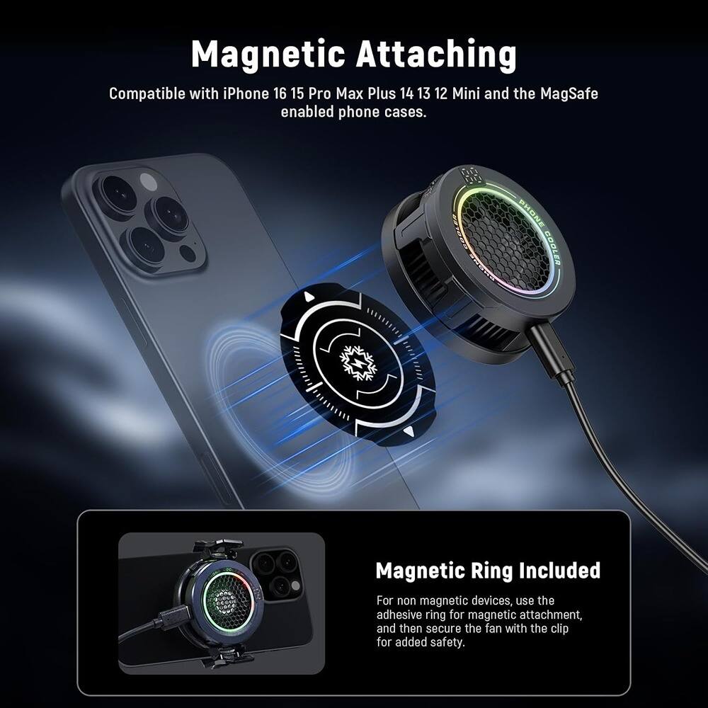 Magnetic Attaching  
Compatible with iPhone 16 15 Pro Max Plus 14 13 12 Mini and the MagSafe enabled phone cases.

Magnetic Ring Included  
For non-magnetic devices, use the adhesive ring for magnetic attachment, and then secure the fan with the clip for added safety.