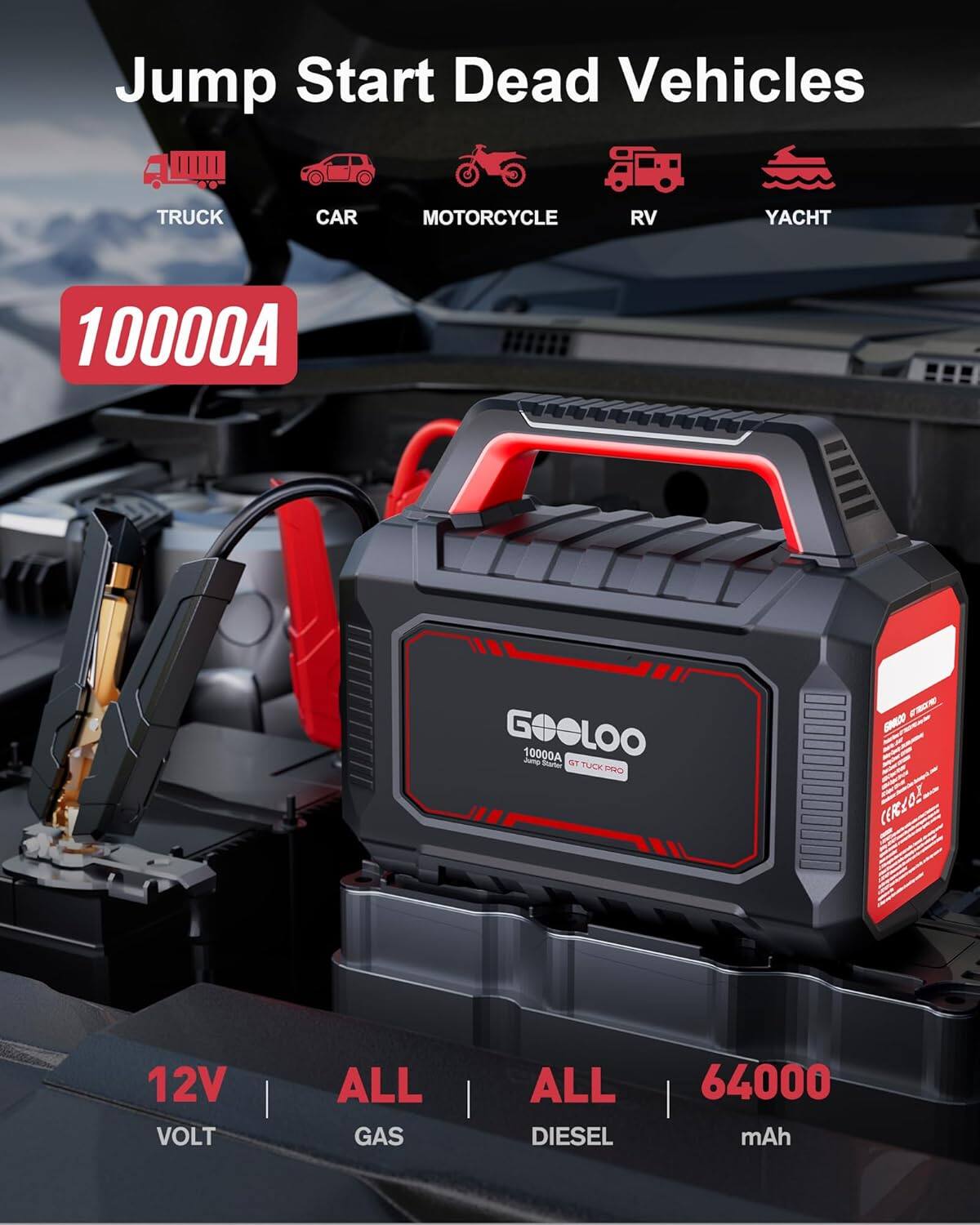 Jump Start Dead Vehicles  
TRUCK CAR MOTORCYCLE RV YACHT  
10000A GOELOO 10000A  
12V VOLT ALL GAS ALL DIESEL 64000 mAh