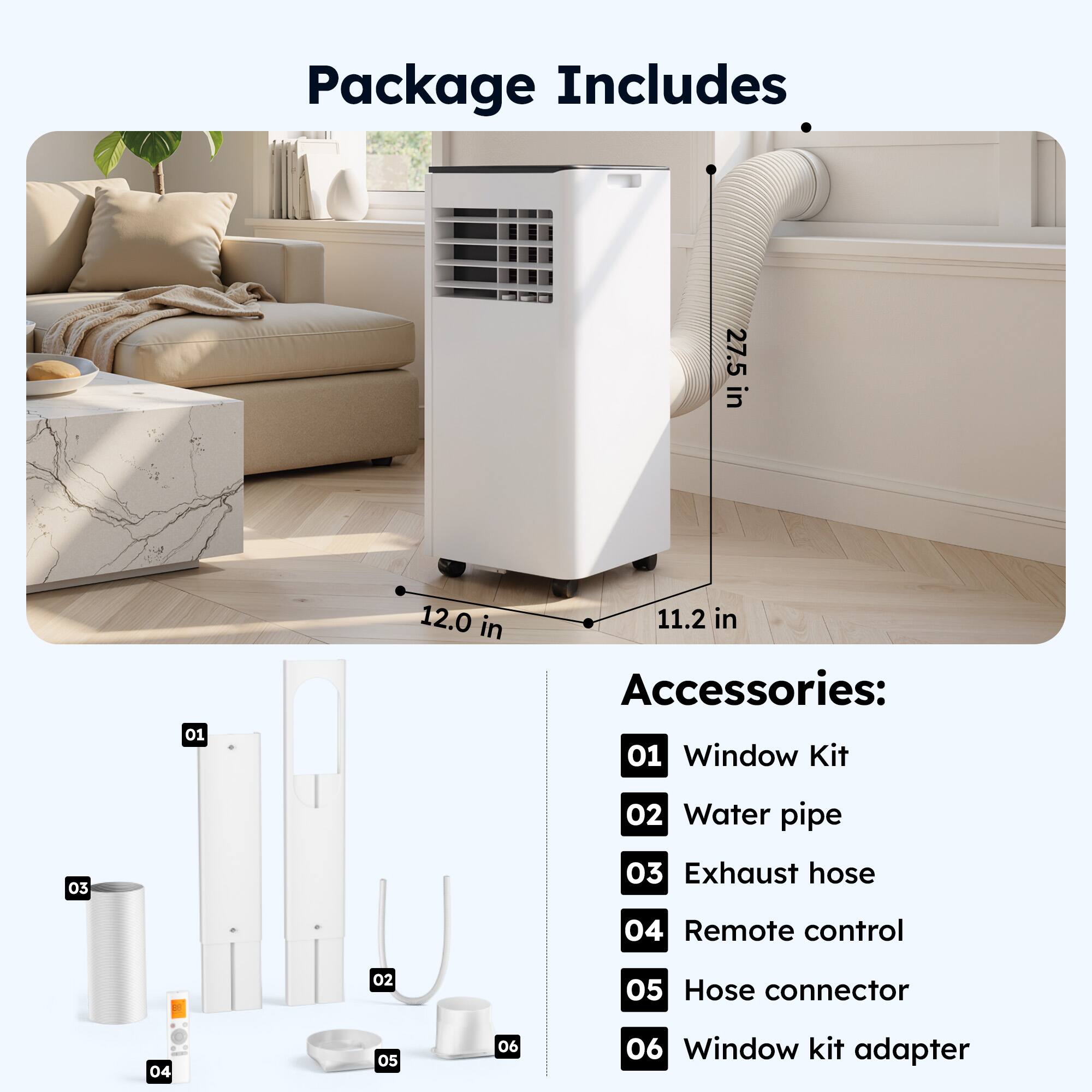 Package Includes

- 27.5 in
- 12.0 in
- 11.2 in

Accessories:
- 01 Window Kit
- 02 Water pipe
- 03 Exhaust hose
- 04 Remote control
- 05 Hose connector
- 06 Window kit adapter