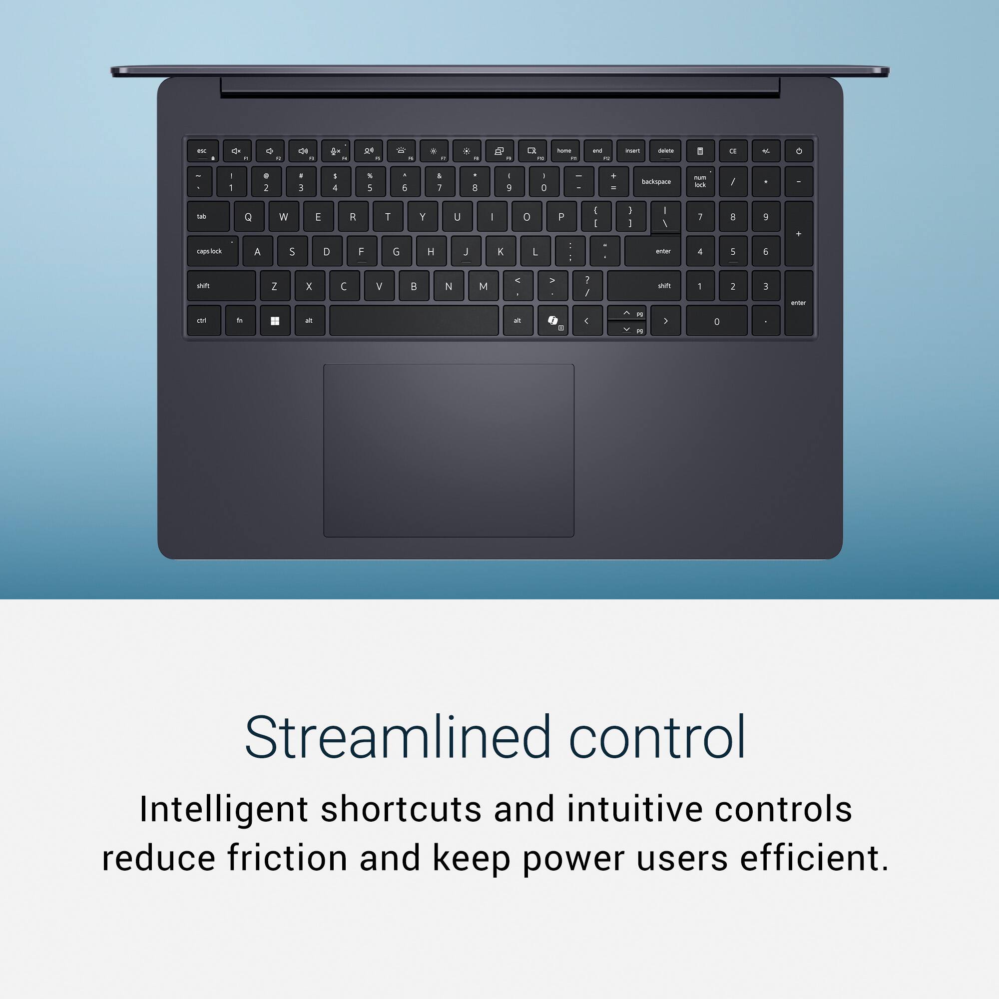 Streamlined control  
Intelligent shortcuts and intuitive controls reduce friction and keep power users efficient.