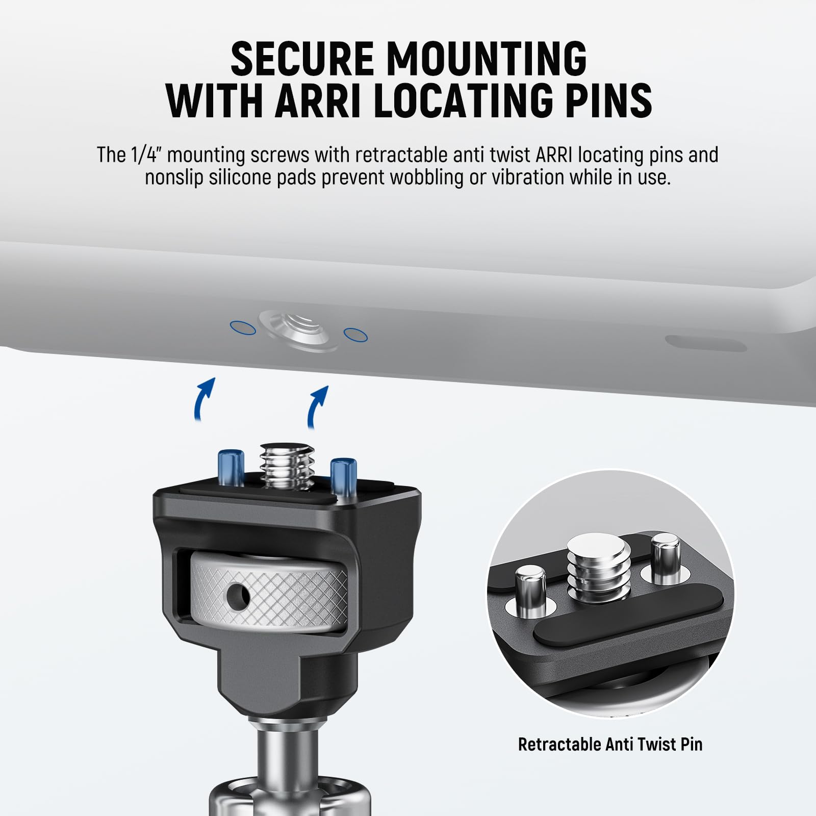 SECURE MOUNTING WITH ARRI LOCATING PINS

The 1/4" mounting screws with retractable anti twist ARRI locating pins and nonslip silicone pads prevent wobbling or vibration while in use.

Retractable Anti Twist Pin